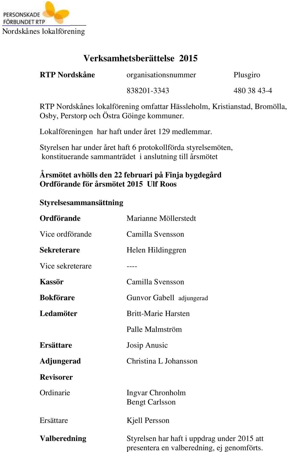 Styrelsen har under året haft 6 protokollförda styrelsemöten, konstituerande sammanträdet i anslutning till årsmötet Årsmötet avhölls den 22 februari på Finja bygdegård Ordförande för årsmötet 2015