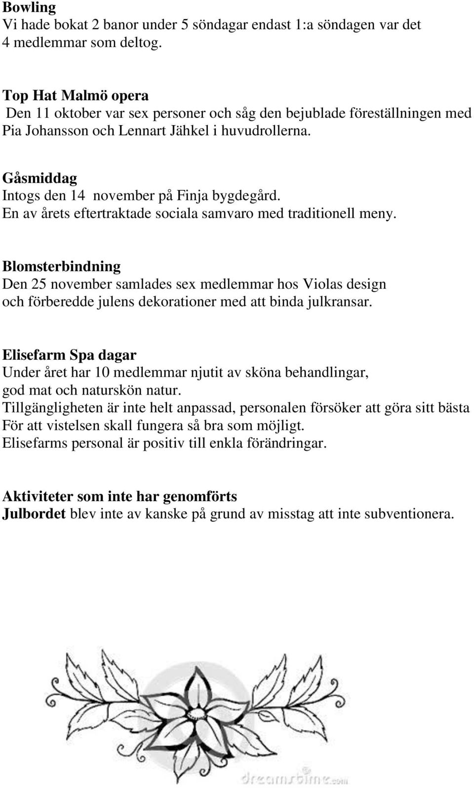 En av årets eftertraktade sociala samvaro med traditionell meny. Blomsterbindning Den 25 november samlades sex medlemmar hos Violas design och förberedde julens dekorationer med att binda julkransar.