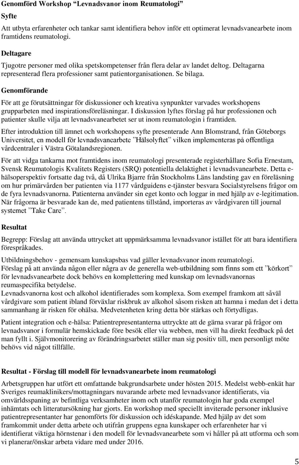 Genomförande För att ge förutsättningar för diskussioner och kreativa synpunkter varvades workshopens grupparbeten med inspirationsföreläsningar.