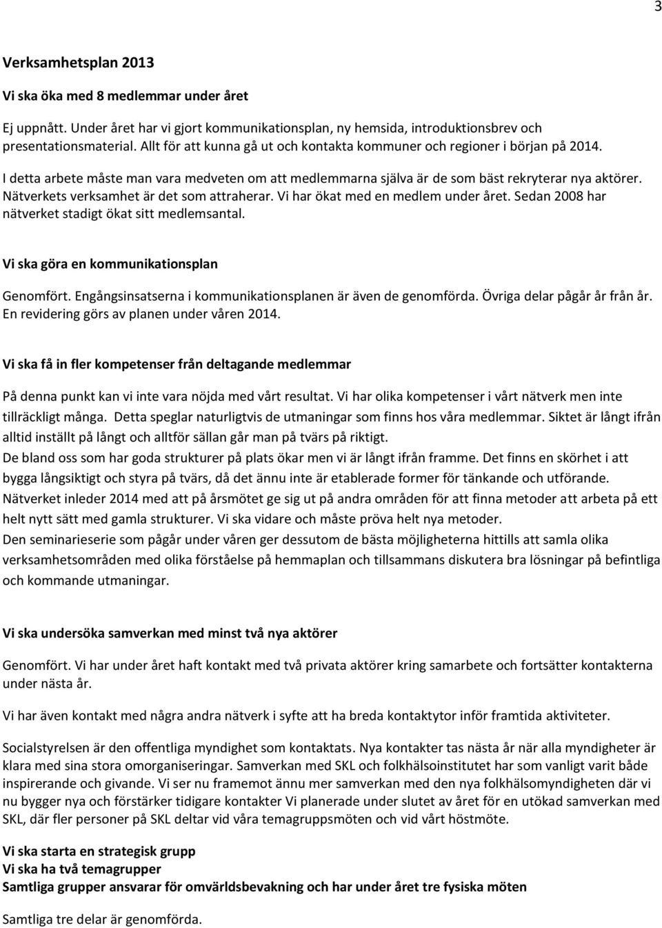 Nätverkets verksamhet är det som attraherar. Vi har ökat med en medlem under året. Sedan 2008 har nätverket stadigt ökat sitt medlemsantal. Vi ska göra en kommunikationsplan Genomfört.