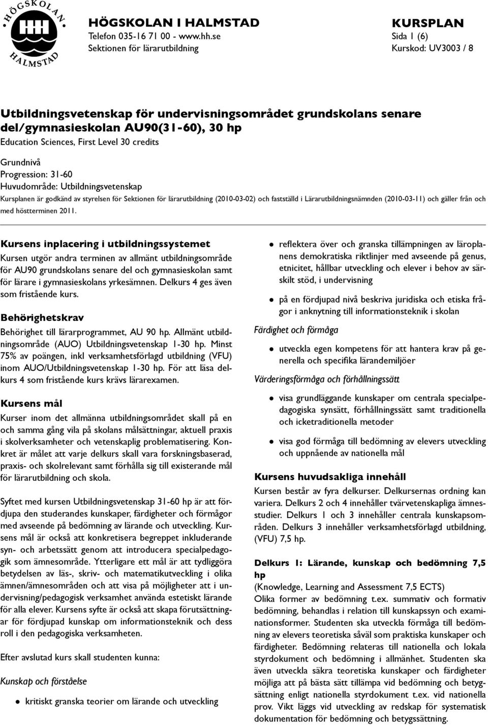 Grundnivå Progression: 31-60 Huvudområde: Utbildningsvetenskap Kursplanen är godkänd av styrelsen för Sektionen för lärarutbildning (2010-03-02) och fastställd i Lärarutbildningsnämnden (2010-03-11)