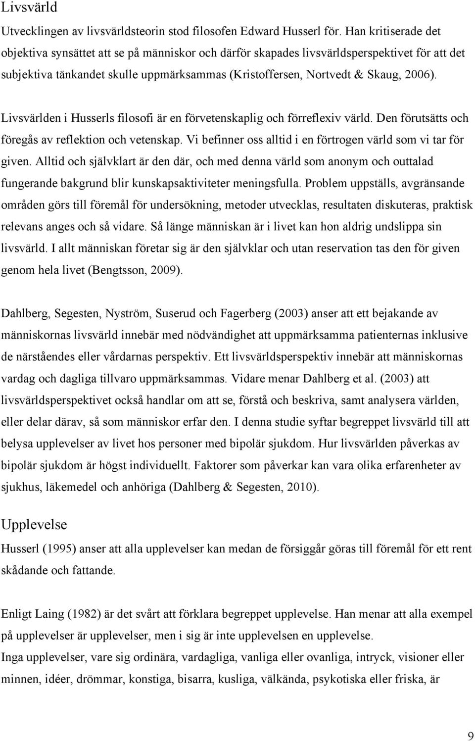 Livsvärlden i Husserls filosofi är en förvetenskaplig och förreflexiv värld. Den förutsätts och föregås av reflektion och vetenskap. Vi befinner oss alltid i en förtrogen värld som vi tar för given.