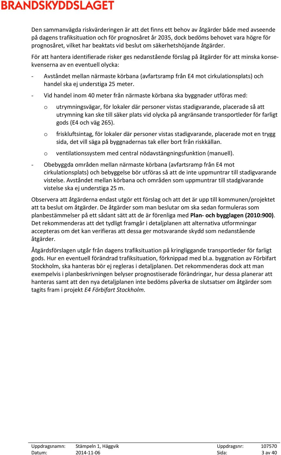 För att hantera identifierade risker ges nedanstående förslag på åtgärder för att minska konsekvenserna av en eventuell olycka: - Avståndet mellan närmaste körbana (avfartsramp från E4 mot