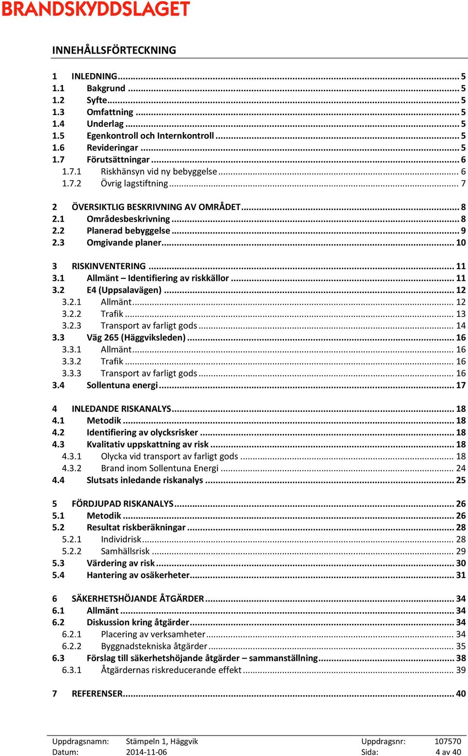 .. 10 3 RISKINVENTERING... 11 3.1 Allmänt Identifiering av riskkällor... 11 3.2 E4 (Uppsalavägen)... 12 3.2.1 Allmänt... 12 3.2.2 Trafik... 13 3.2.3 Transport av farligt gods... 14 3.