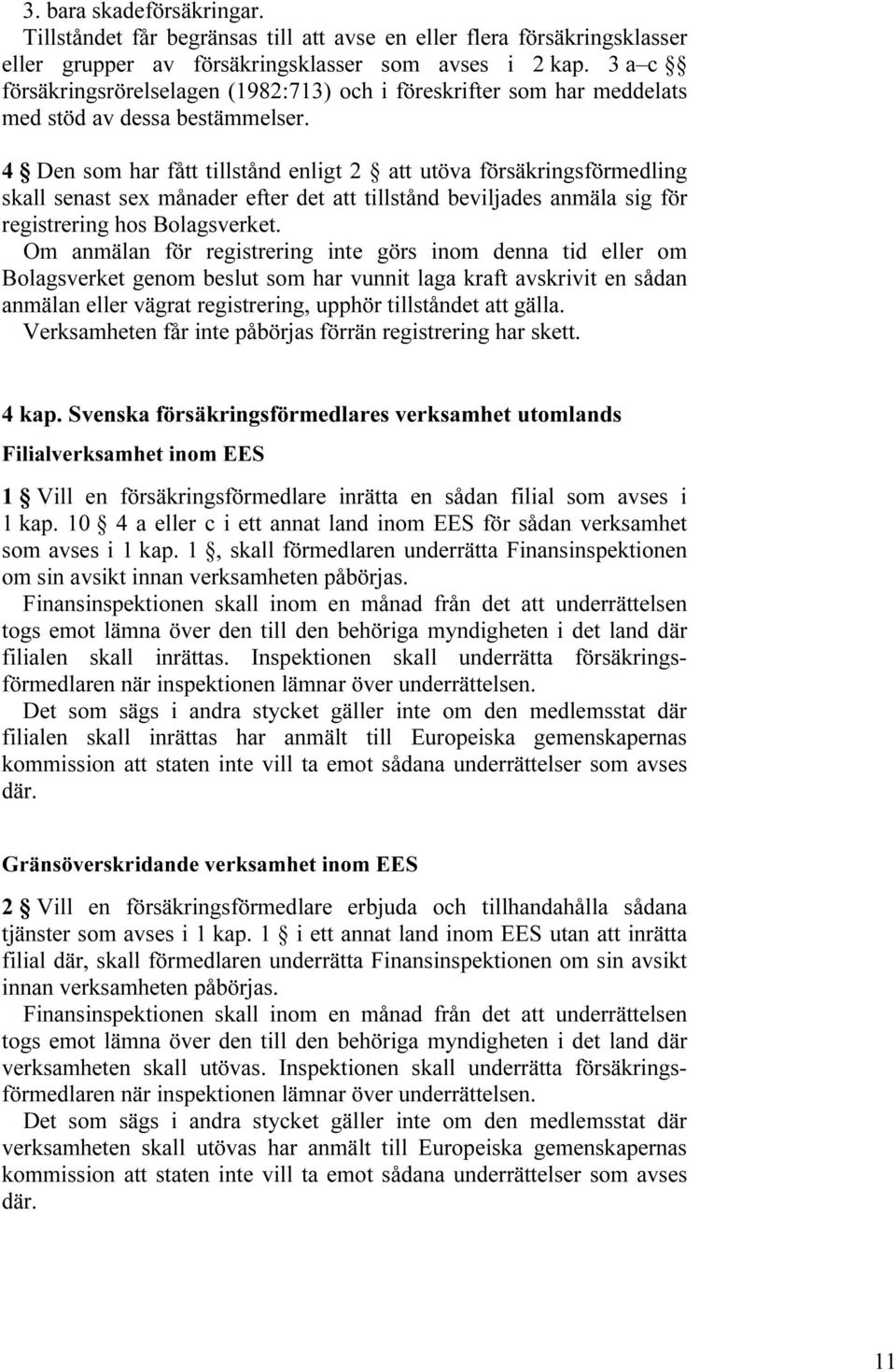 4 Den som har fått tillstånd enligt 2 att utöva försäkringsförmedling skall senast sex månader efter det att tillstånd beviljades anmäla sig för registrering hos Bolagsverket.