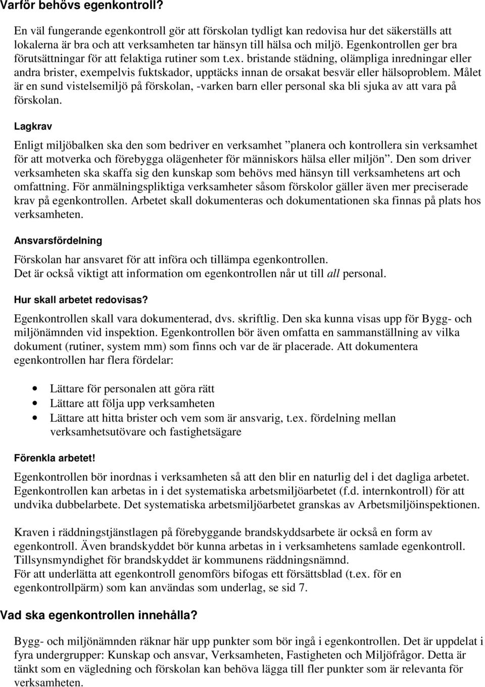 bristande städning, olämpliga inredningar eller andra brister, exempelvis fuktskador, upptäcks innan de orsakat besvär eller hälsoproblem.