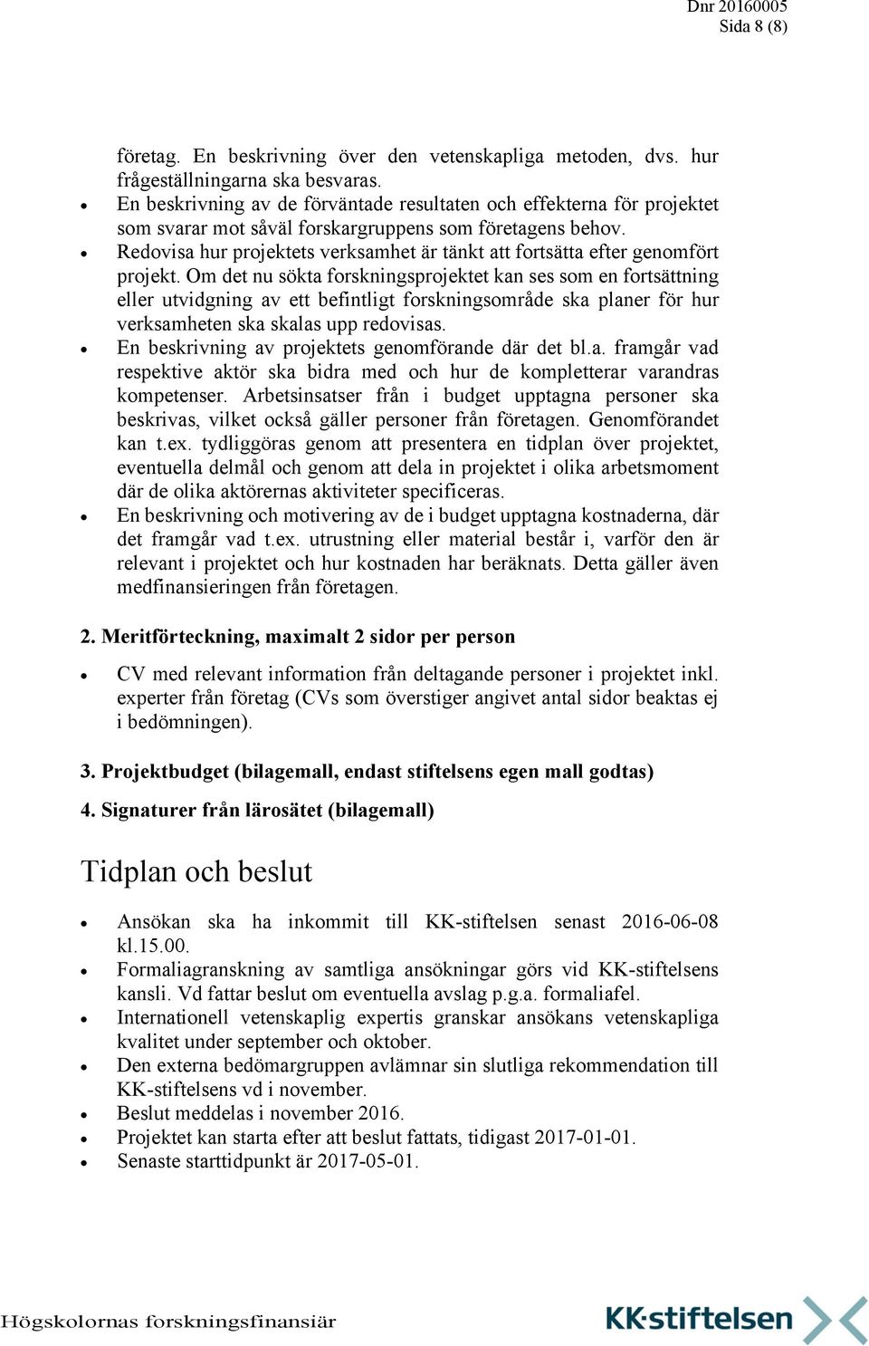 Redovisa hur projektets verksamhet är tänkt att fortsätta efter genomfört projekt.