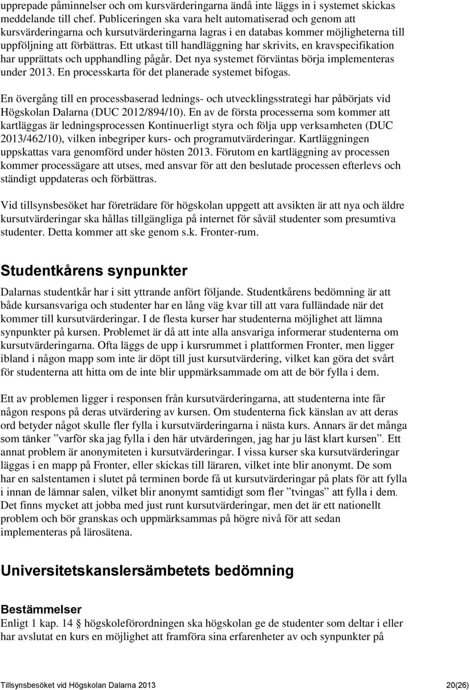 Ett utkast till handläggning har skrivits, en kravspecifikation har upprättats och upphandling pågår. Det nya systemet förväntas börja implementeras under 2013.