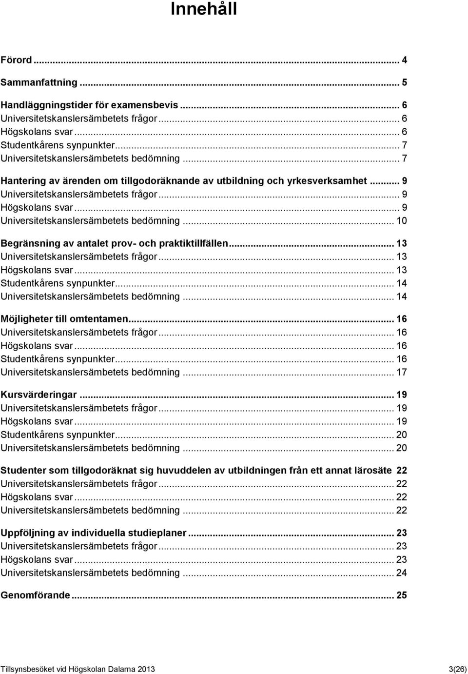 .. 9 Universitetskanslersämbetets bedömning... 10 Begränsning av antalet prov- och praktiktillfällen... 13 Universitetskanslersämbetets frågor... 13 Högskolans svar... 13 Studentkårens synpunkter.