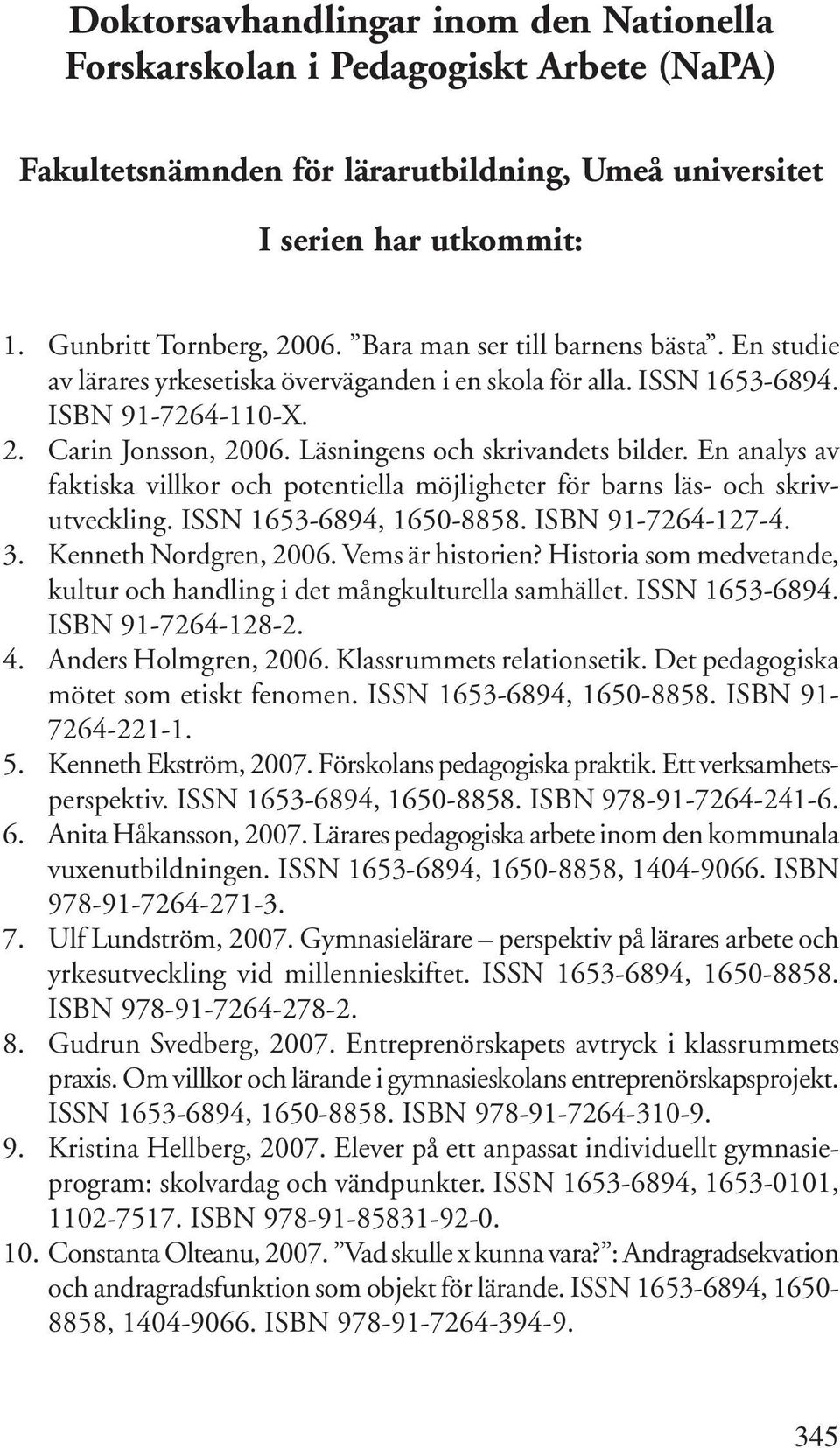 En analys av faktiska villkor och potentiella möjligheter för barns läs- och skrivutveckling. ISSN 1653-6894, 1650-8858. ISBN 91-7264-127-4. 3. Kenneth Nordgren, 2006. Vems är historien?