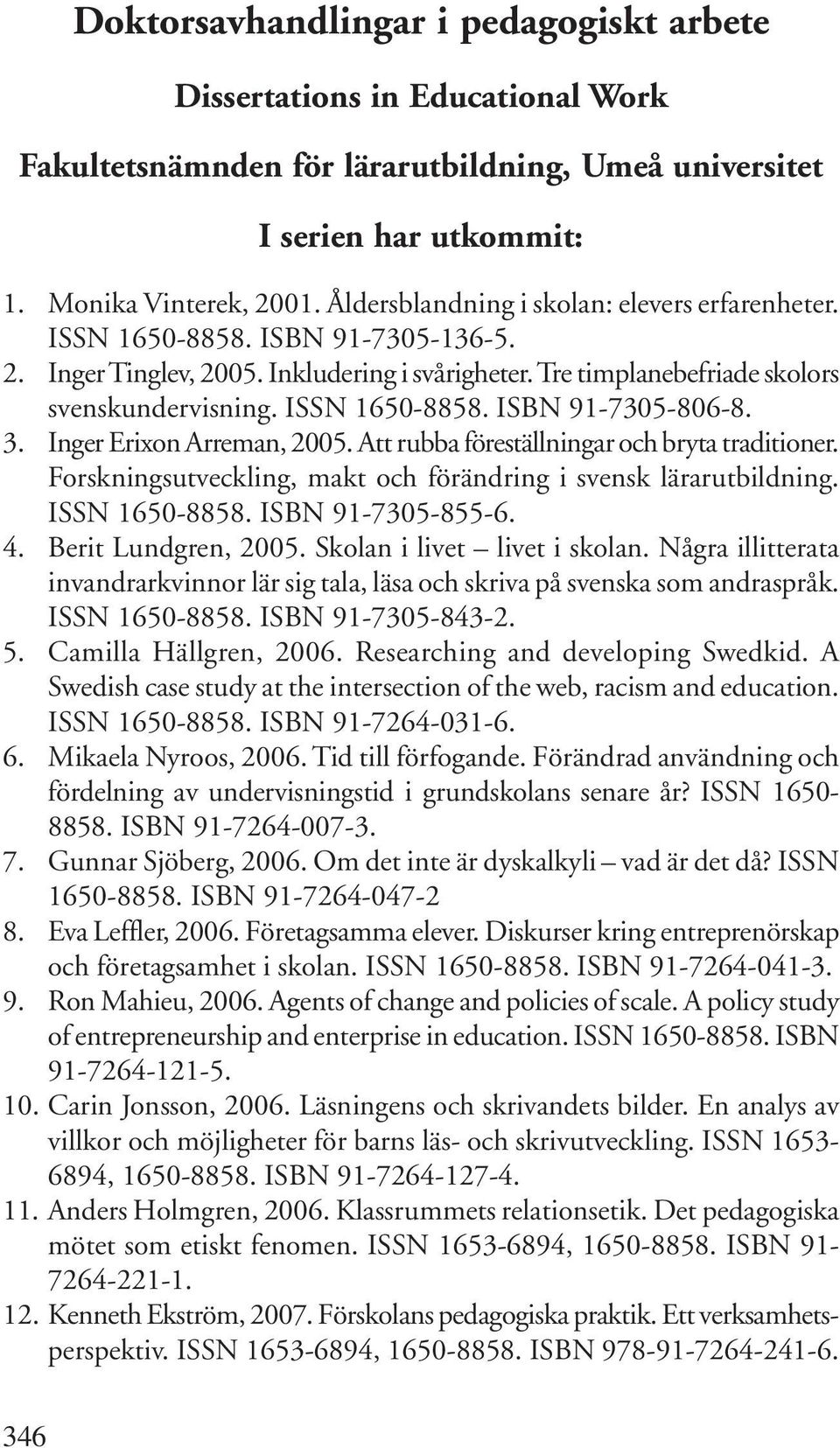 3. Inger Erixon Arreman, 2005. Att rubba föreställningar och bryta traditioner. Forskningsutveckling, makt och förändring i svensk lärarutbildning. ISSN 1650-8858. ISBN 91-7305-855-6. 4.