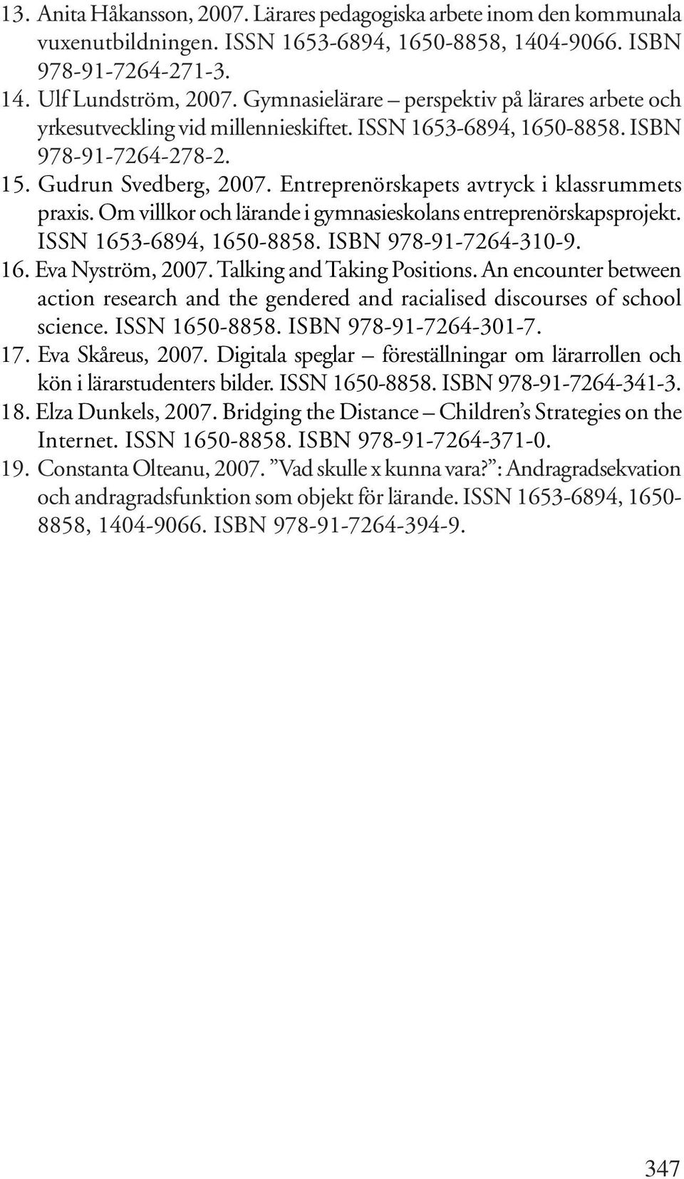 Entreprenörskapets avtryck i klassrummets praxis. Om villkor och lärande i gymnasieskolans entreprenörskapsprojekt. ISSN 1653-6894, 1650-8858. ISBN 978-91-7264-310-9. 16. Eva Nyström, 2007.