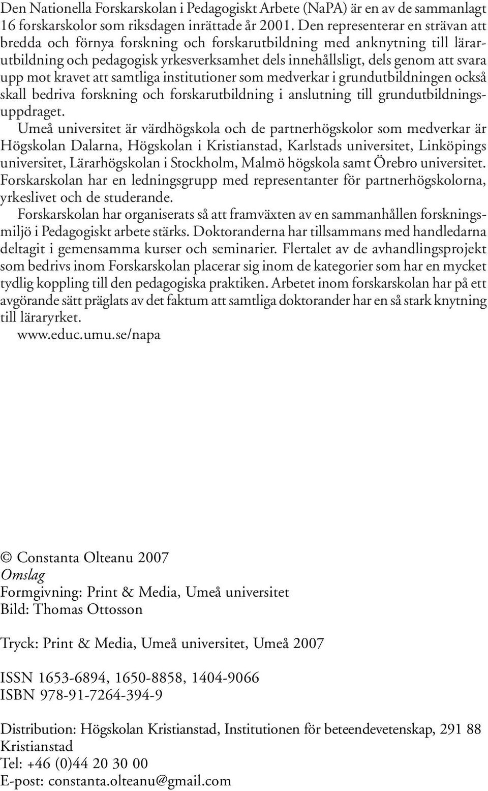 kravet att samtliga institutioner som medverkar i grundutbildningen också skall bedriva forskning och forskarutbildning i anslutning till grundutbildningsuppdraget.