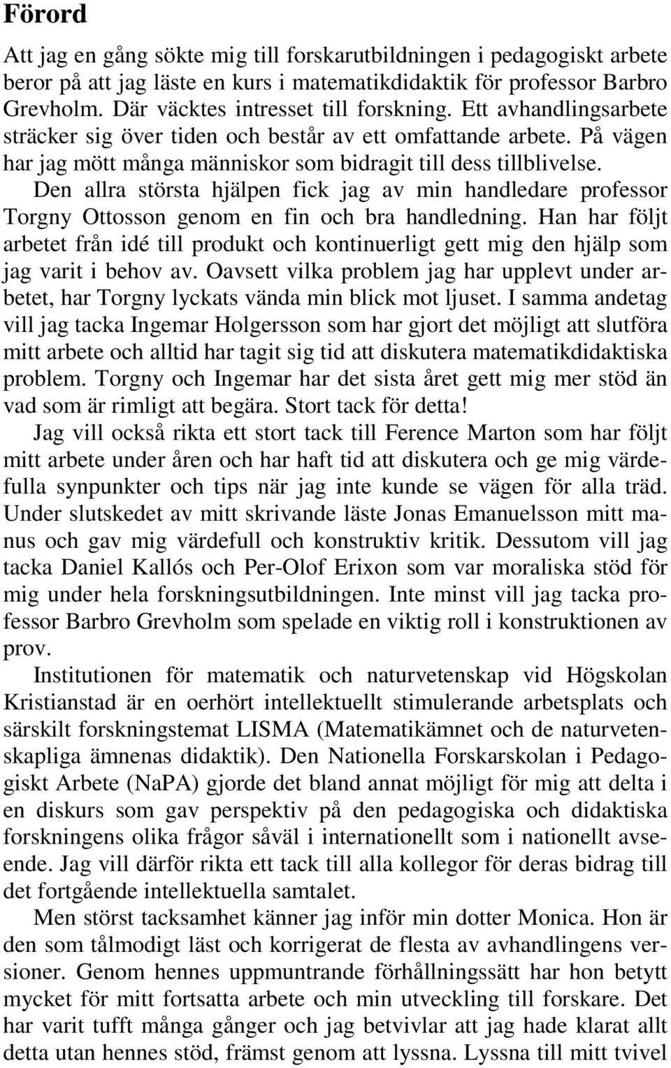 Den allra största hjälpen fick jag av min handledare professor Torgny Ottosson genom en fin och bra handledning.