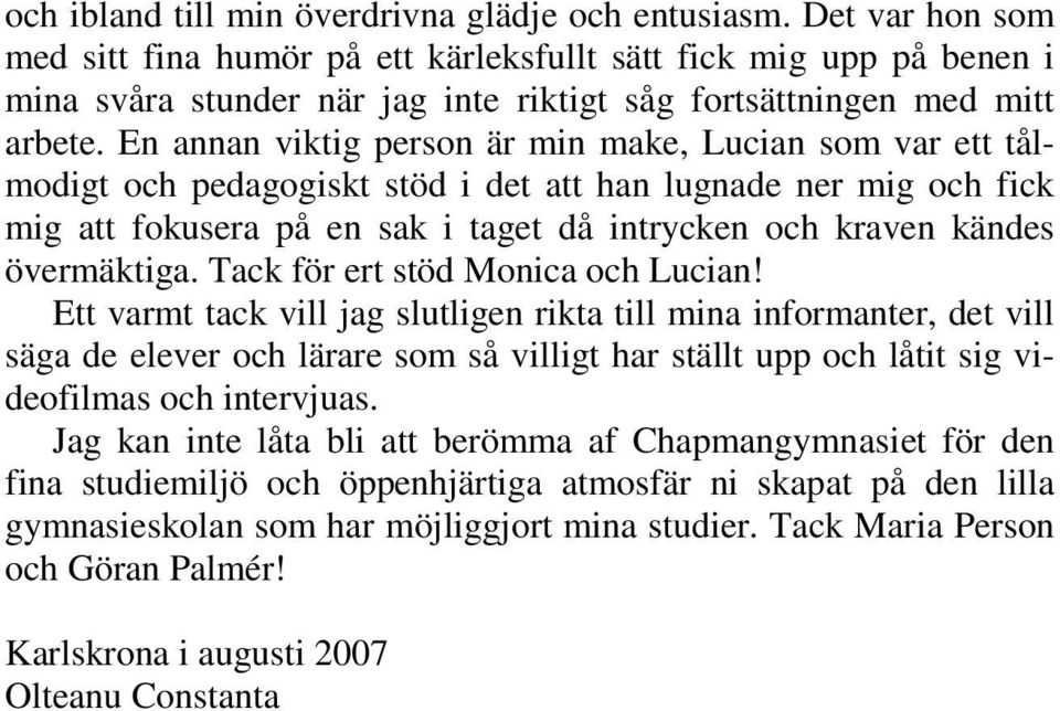 En annan viktig person är min make, Lucian som var ett tålmodigt och pedagogiskt stöd i det att han lugnade ner mig och fick mig att fokusera på en sak i taget då intrycken och kraven kändes