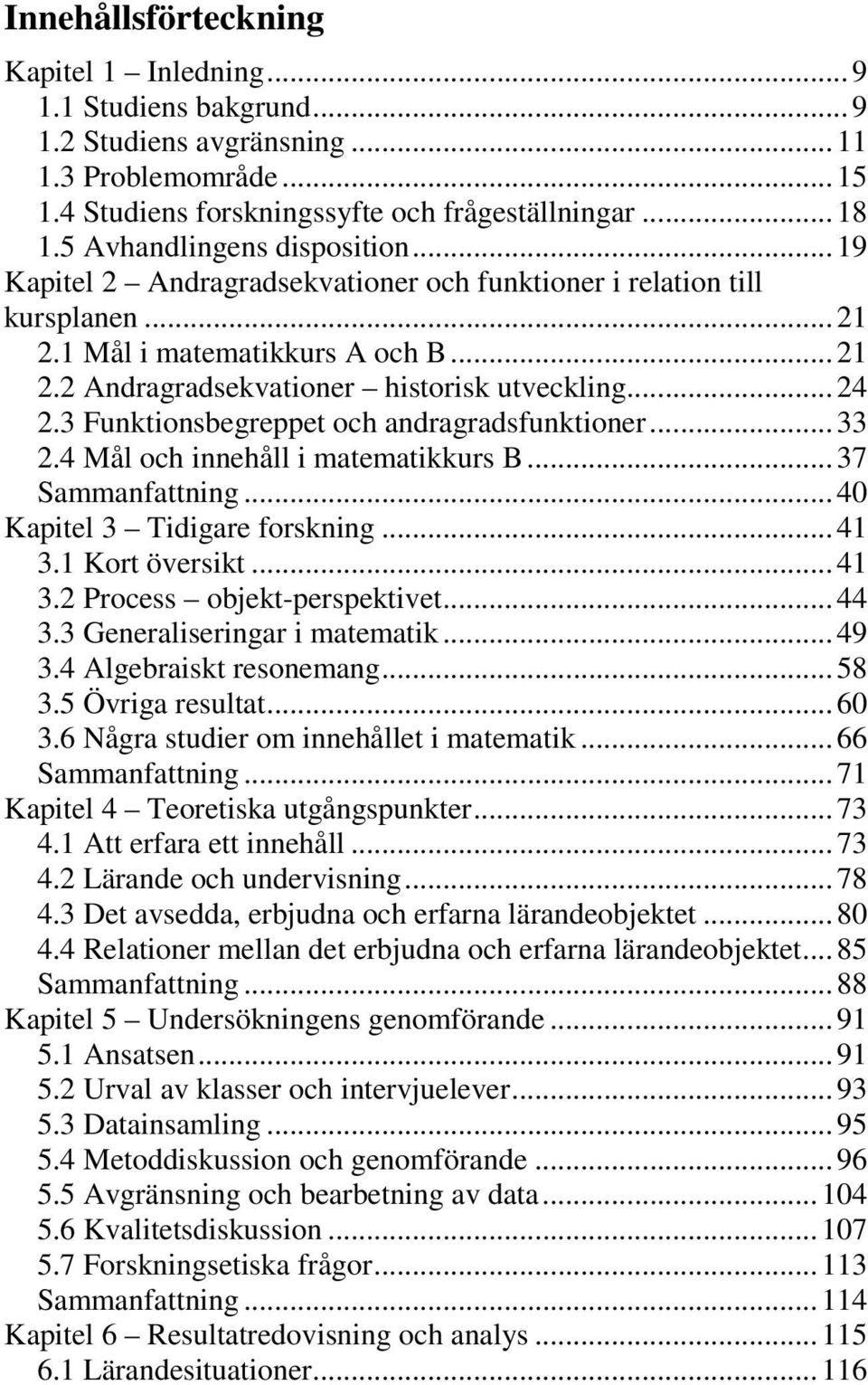 3 Funktionsbegreppet och andragradsfunktioner...33 2.4 Mål och innehåll i matematikkurs B...37 Sammanfattning...40 Kapitel 3 Tidigare forskning...41 3.1 Kort översikt...41 3.2 Process objekt-perspektivet.
