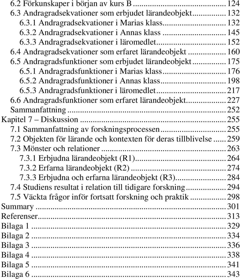 ..198 6.5.3 Andragradsfunktioner i läromedlet...217 6.6 Andragradsfunktioner som erfaret lärandeobjekt...227 Sammanfattning...252 Kapitel 7 Diskussion...255 7.1 Sammanfattning av forskningsprocessen.
