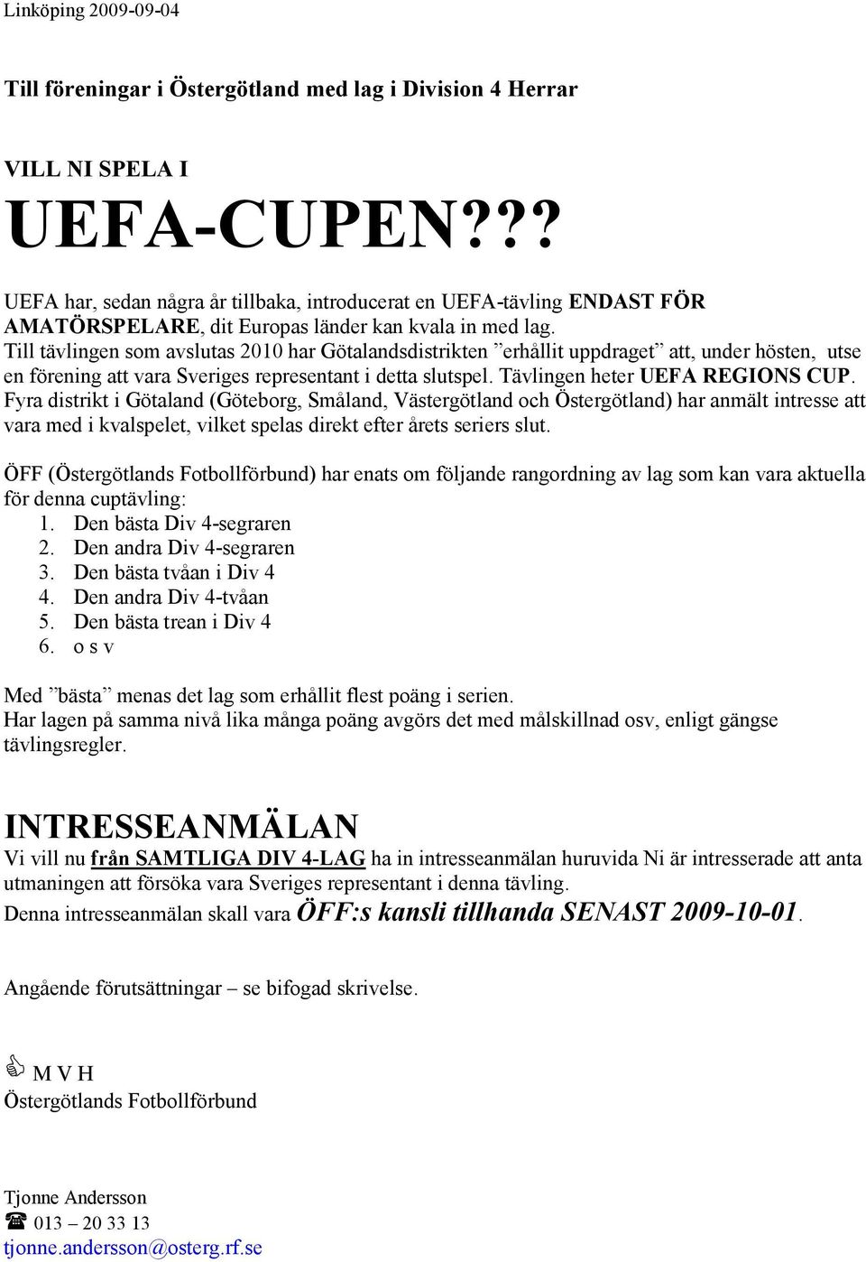 Till tävlingen som avslutas 2010 har Götalandsdistrikten erhållit uppdraget att, under hösten, utse en förening att vara Sveriges representant i detta slutspel. Tävlingen heter UEFA REGIONS CUP.