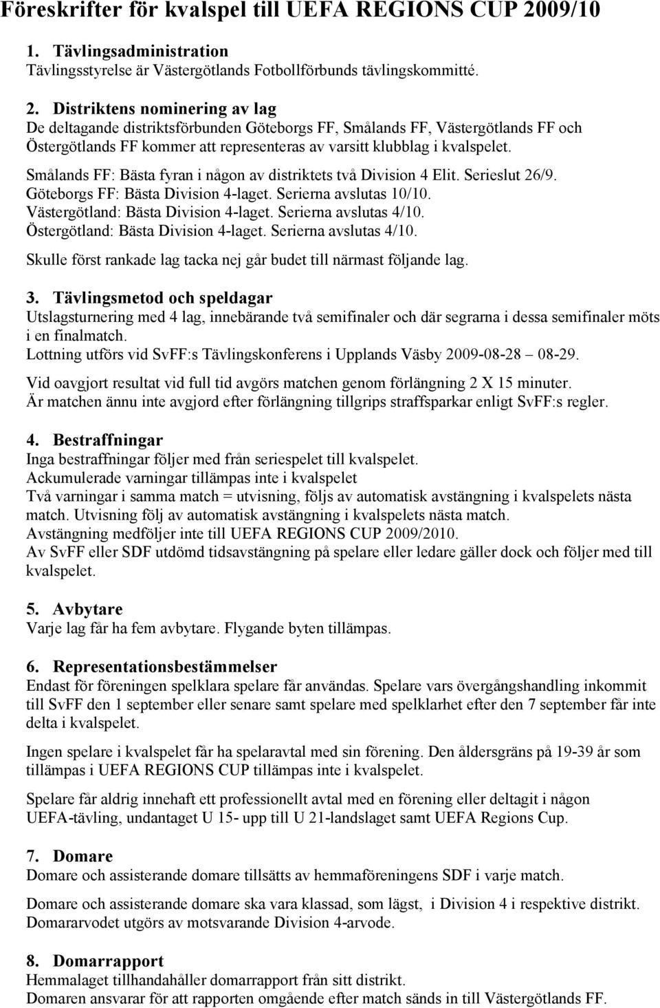 Distriktens nominering av lag De deltagande distriktsförbunden Göteborgs FF, Smålands FF, Västergötlands FF och Östergötlands FF kommer att representeras av varsitt klubblag i kvalspelet.