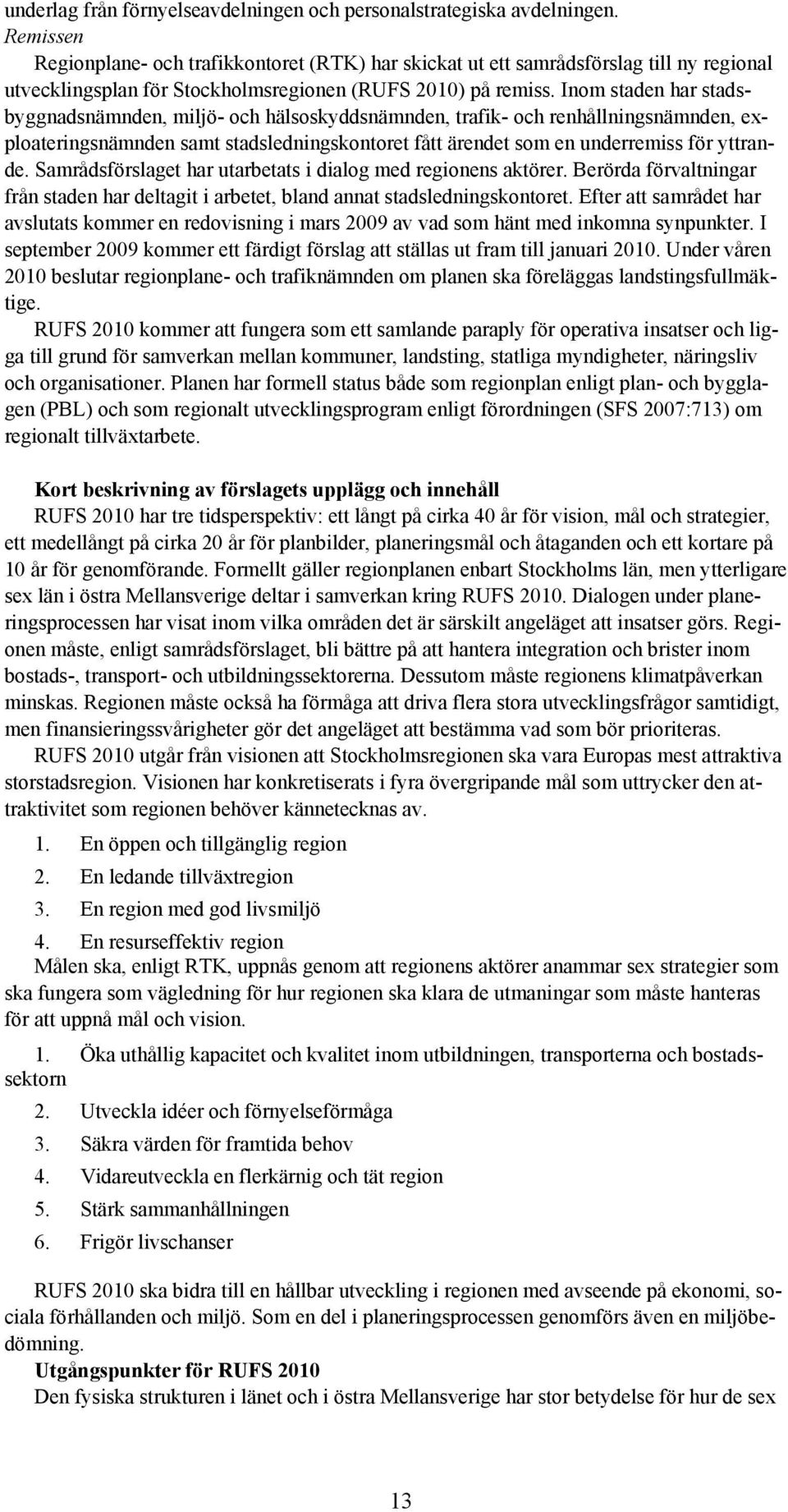 Inom staden har stadsbyggnadsnämnden, miljö- och hälsoskyddsnämnden, trafik- och renhållningsnämnden, exploateringsnämnden samt stadsledningskontoret fått ärendet som en underremiss för yttrande.