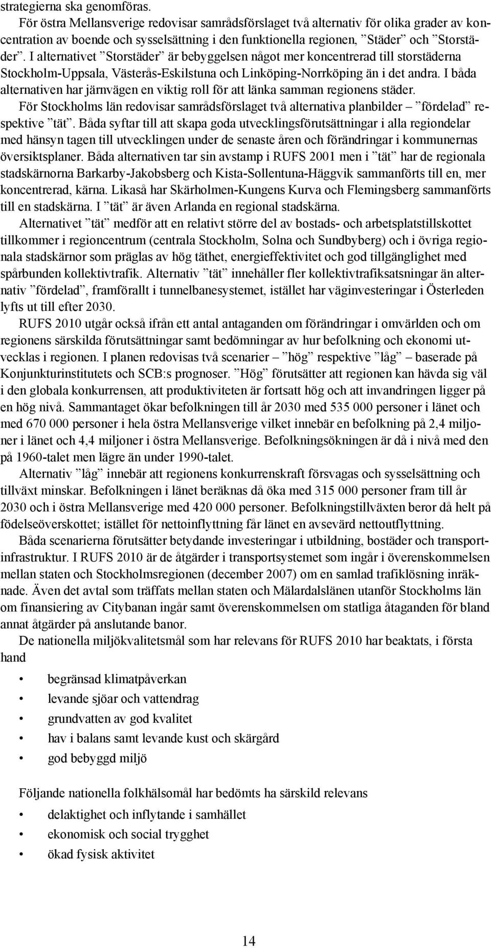 I alternativet Storstäder är bebyggelsen något mer koncentrerad till storstäderna Stockholm-Uppsala, Västerås-Eskilstuna och Linköping-Norrköping än i det andra.