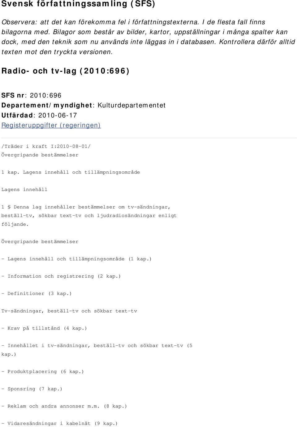 Radio- och tv-lag (2010:696) SFS nr: 2010:696 Departement/myndighet: Kulturdepartementet Utfärdad: 2010-06-17 Registeruppgifter (regeringen) /Träder i kraft I:2010-08-01/ Övergripande bestämmelser 1