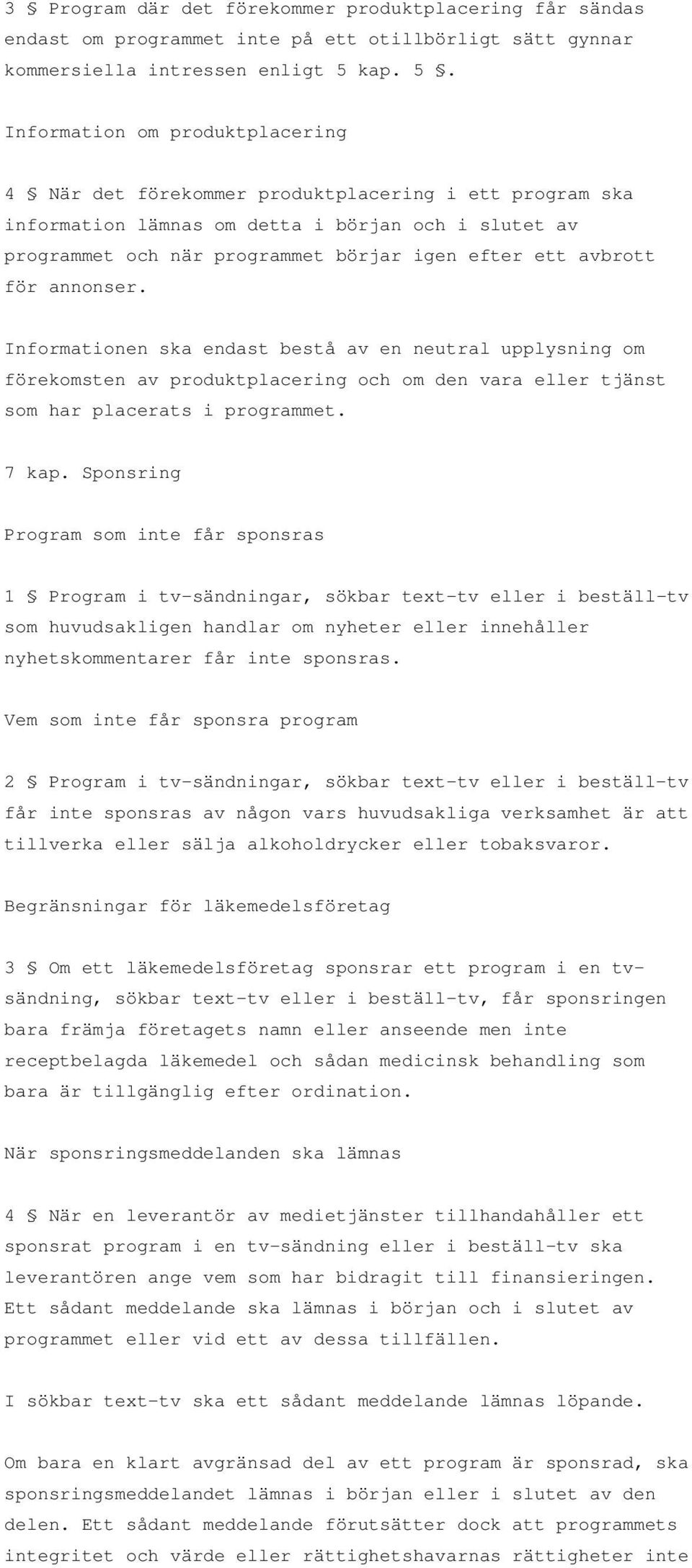 Information om produktplacering 4 När det förekommer produktplacering i ett program ska information lämnas om detta i början och i slutet av programmet och när programmet börjar igen efter ett
