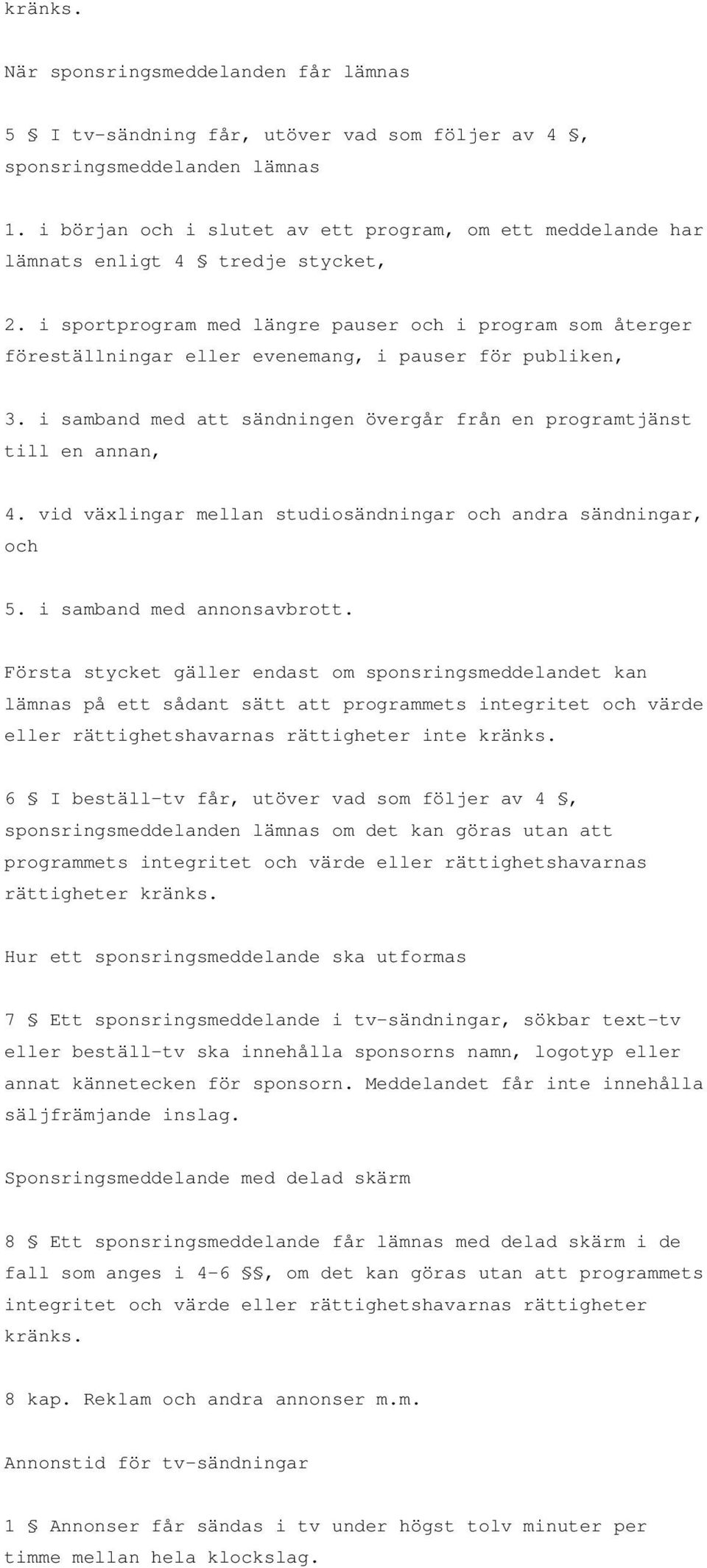 i sportprogram med längre pauser och i program som återger föreställningar eller evenemang, i pauser för publiken, 3. i samband med att sändningen övergår från en programtjänst till en annan, 4.