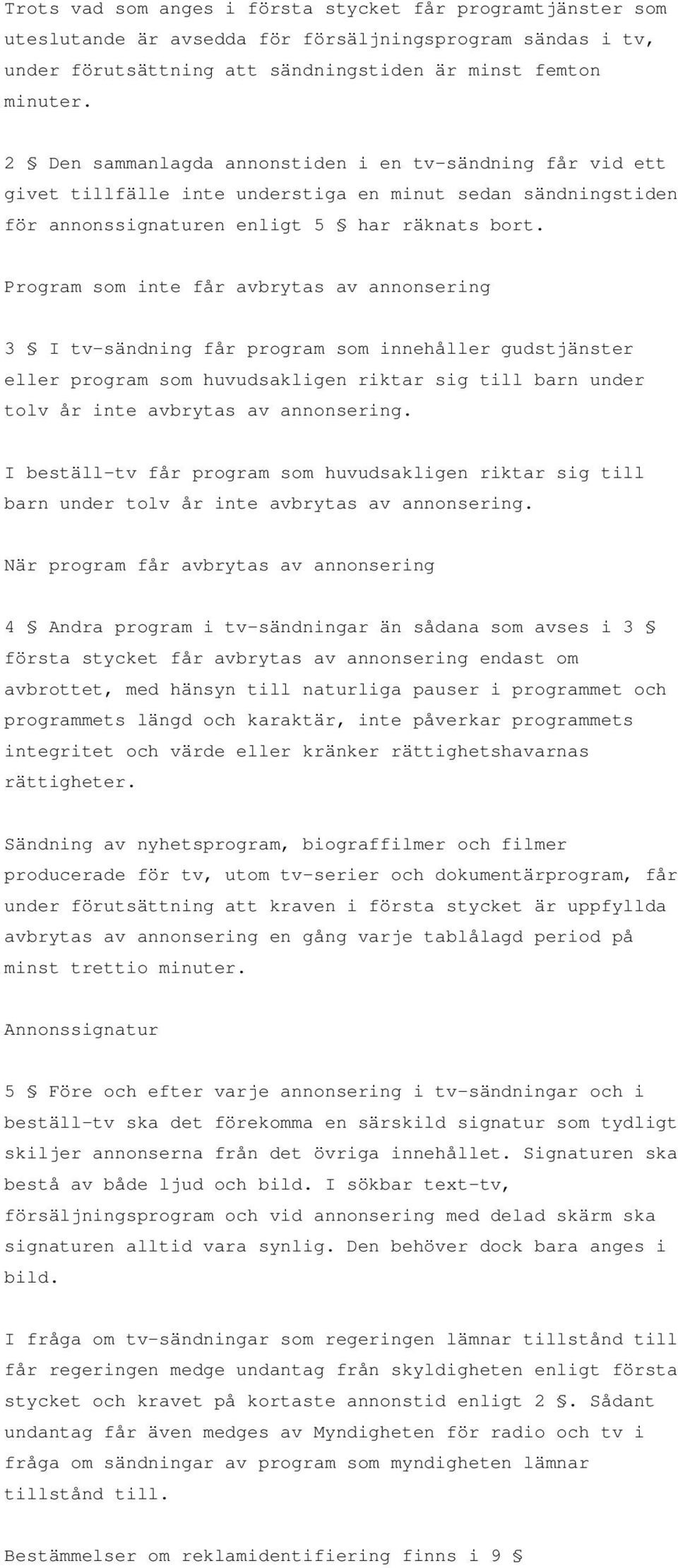 Program som inte får avbrytas av annonsering 3 I tv-sändning får program som innehåller gudstjänster eller program som huvudsakligen riktar sig till barn under tolv år inte avbrytas av annonsering.