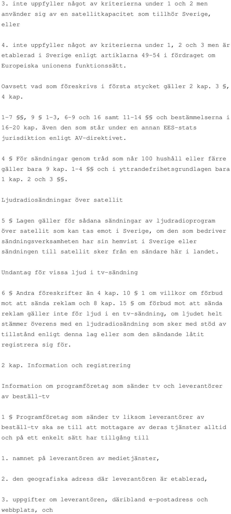 Oavsett vad som föreskrivs i första stycket gäller 2 kap. 3, 4 kap. 1-7, 9 1-3, 6-9 och 16 samt 11-14 och bestämmelserna i 16-20 kap.