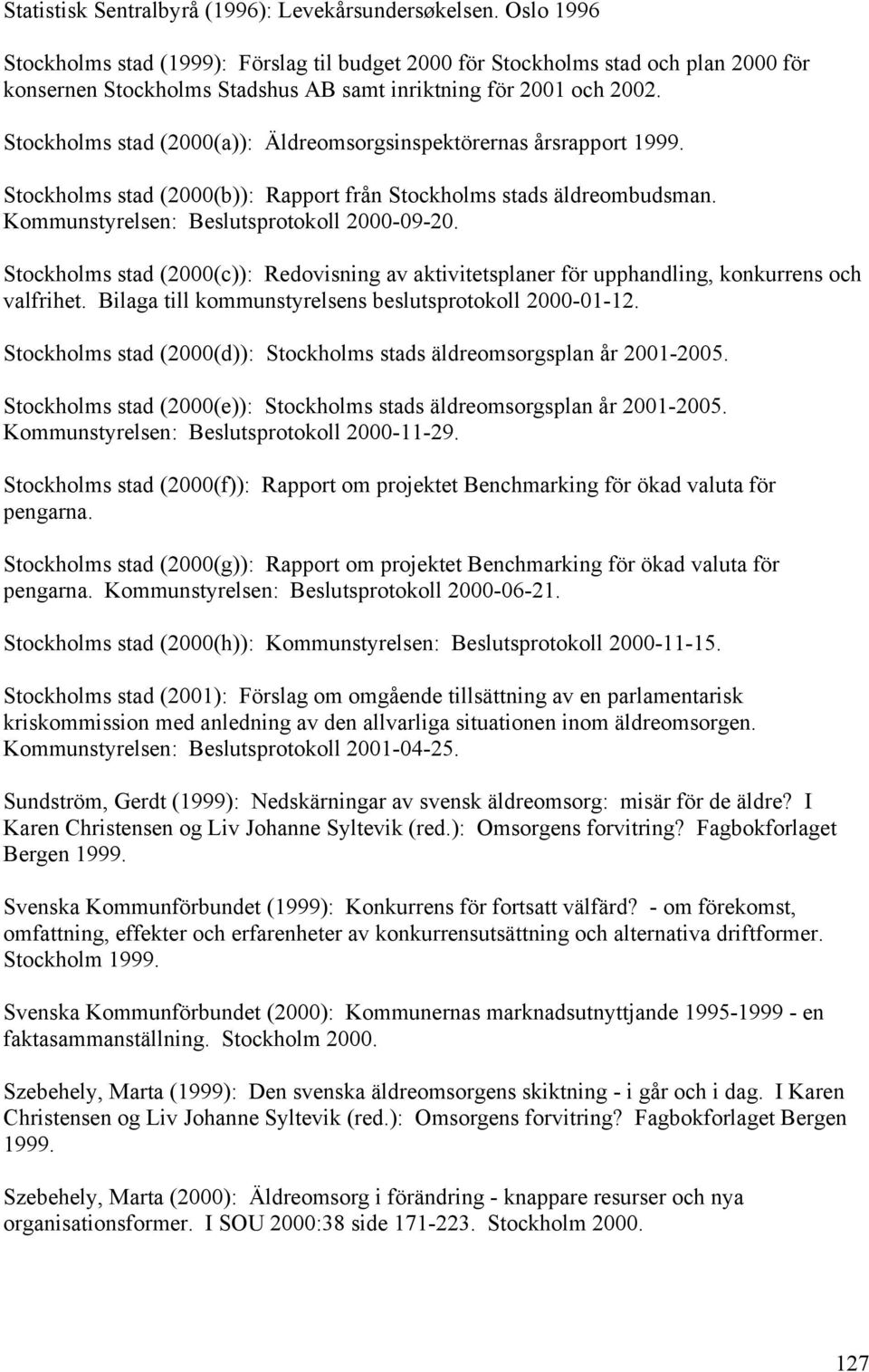 Stockholms stad (2000(a)): Äldreomsorgsinspektörernas årsrapport 1999. Stockholms stad (2000(b)): Rapport från Stockholms stads äldreombudsman. Kommunstyrelsen: Beslutsprotokoll 2000-09-20.