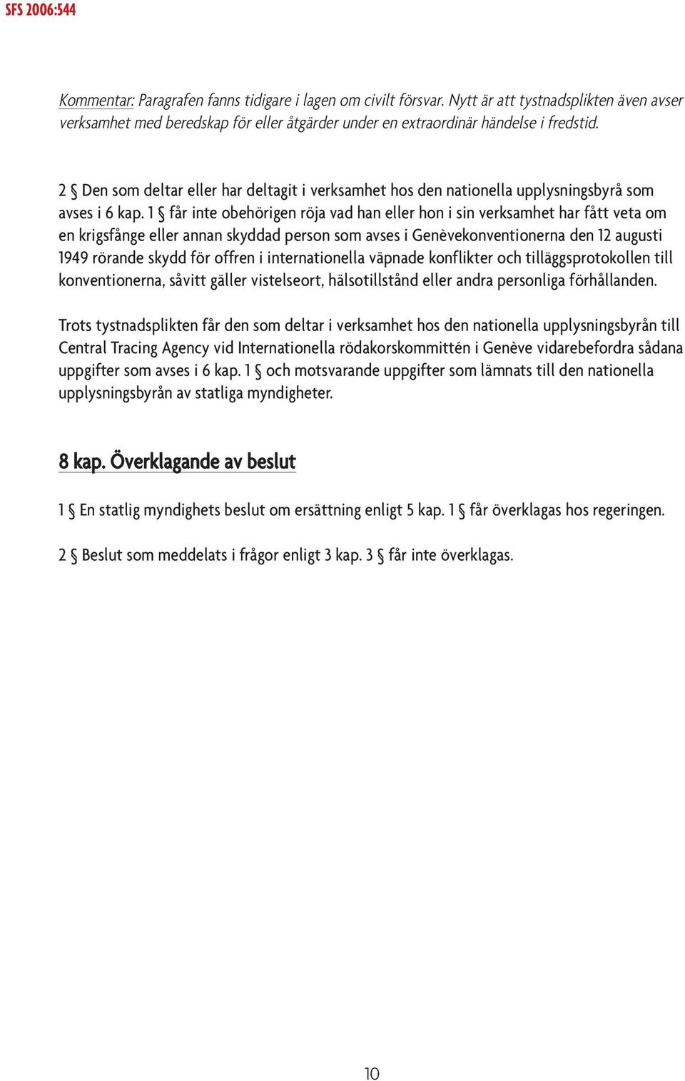 1 får inte obehörigen röja vad han eller hon i sin verksamhet har fått veta om en krigsfånge eller annan skyddad person som avses i Genèvekonventionerna den 12 augusti 1949 rörande skydd för offren i