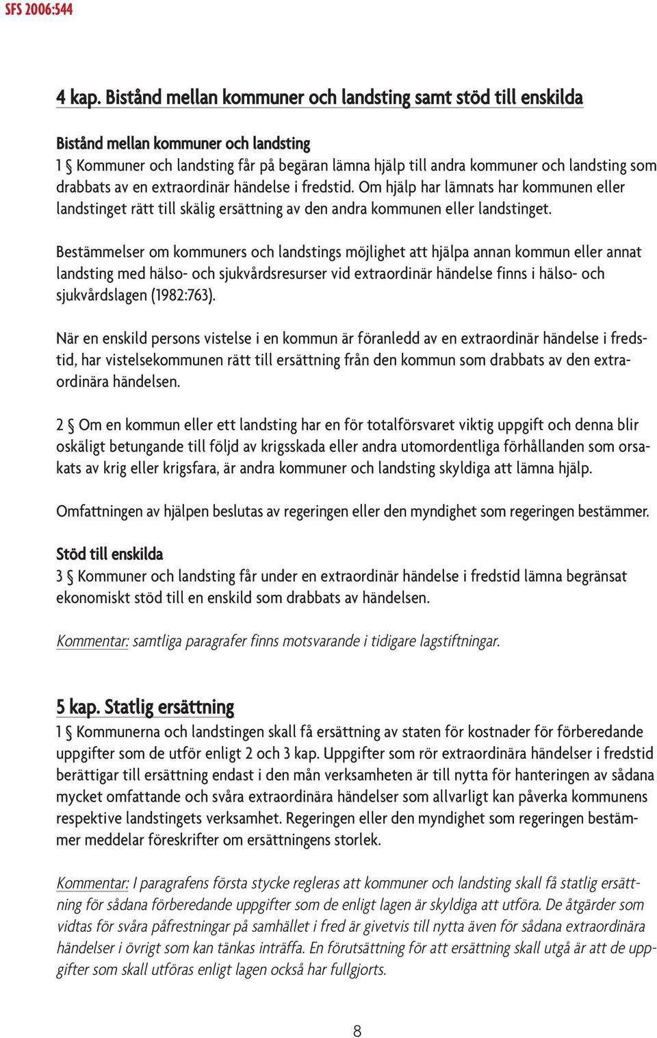 av en extraordinär händelse i fredstid. Om hjälp har lämnats har kommunen eller landstinget rätt till skälig ersättning av den andra kommunen eller landstinget.