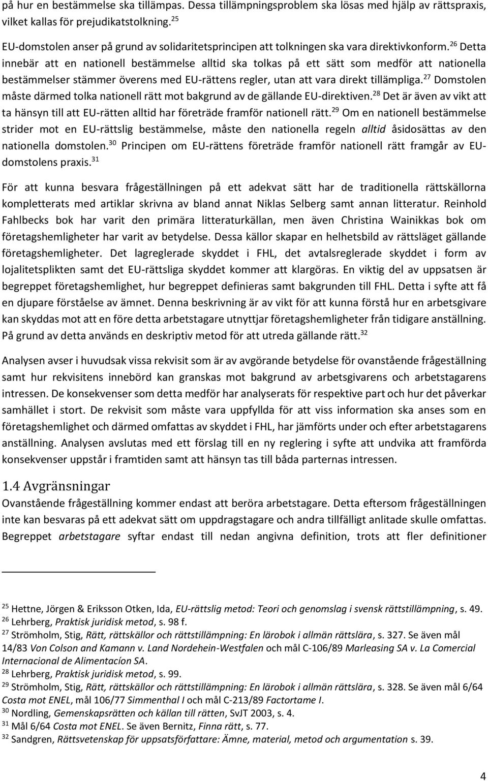 26 Detta innebär att en nationell bestämmelse alltid ska tolkas på ett sätt som medför att nationella bestämmelser stämmer överens med EU-rättens regler, utan att vara direkt tillämpliga.