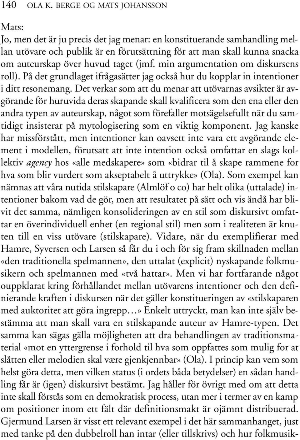 huvud taget (jmf. min argumentation om diskursens roll). På det grundlaget ifrågasätter jag också hur du kopplar in intentioner i ditt resonemang.