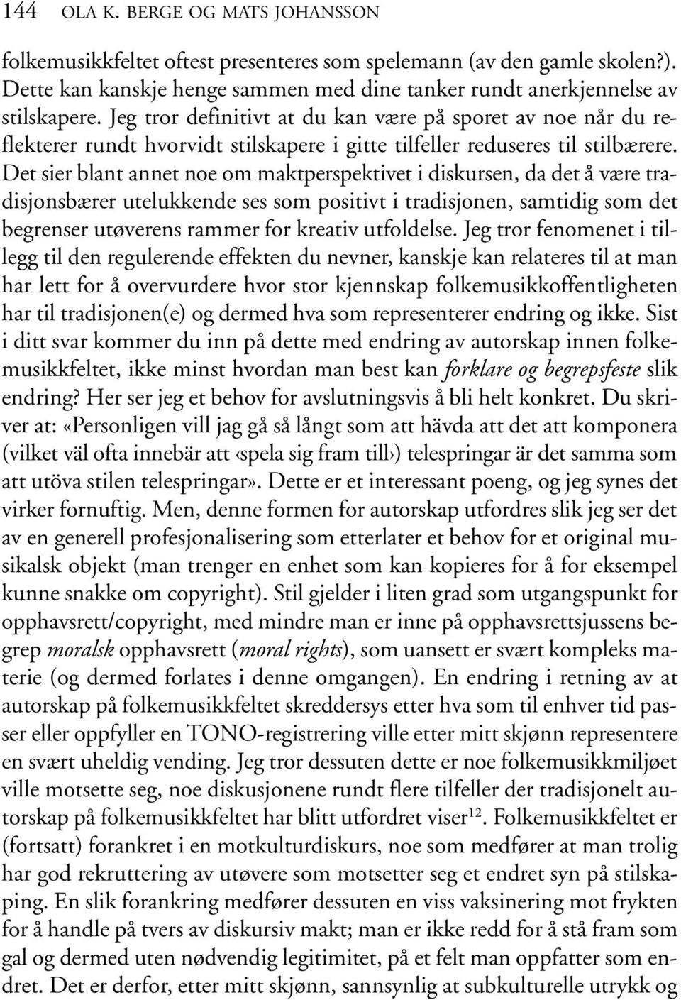 Det sier blant annet noe om maktperspektivet i diskursen, da det å være tradisjonsbærer utelukkende ses som positivt i tradisjonen, samtidig som det begrenser utøverens rammer for kreativ utfoldelse.