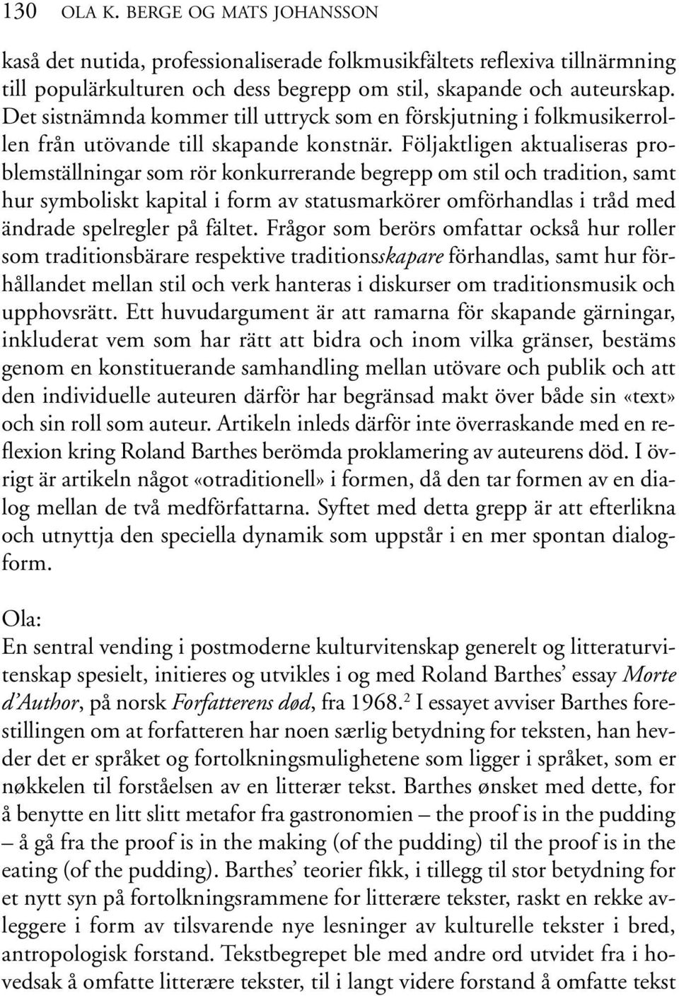 Följaktligen aktualiseras problemställningar som rör konkurrerande begrepp om stil och tradition, samt hur symboliskt kapital i form av statusmarkörer omförhandlas i tråd med ändrade spelregler på