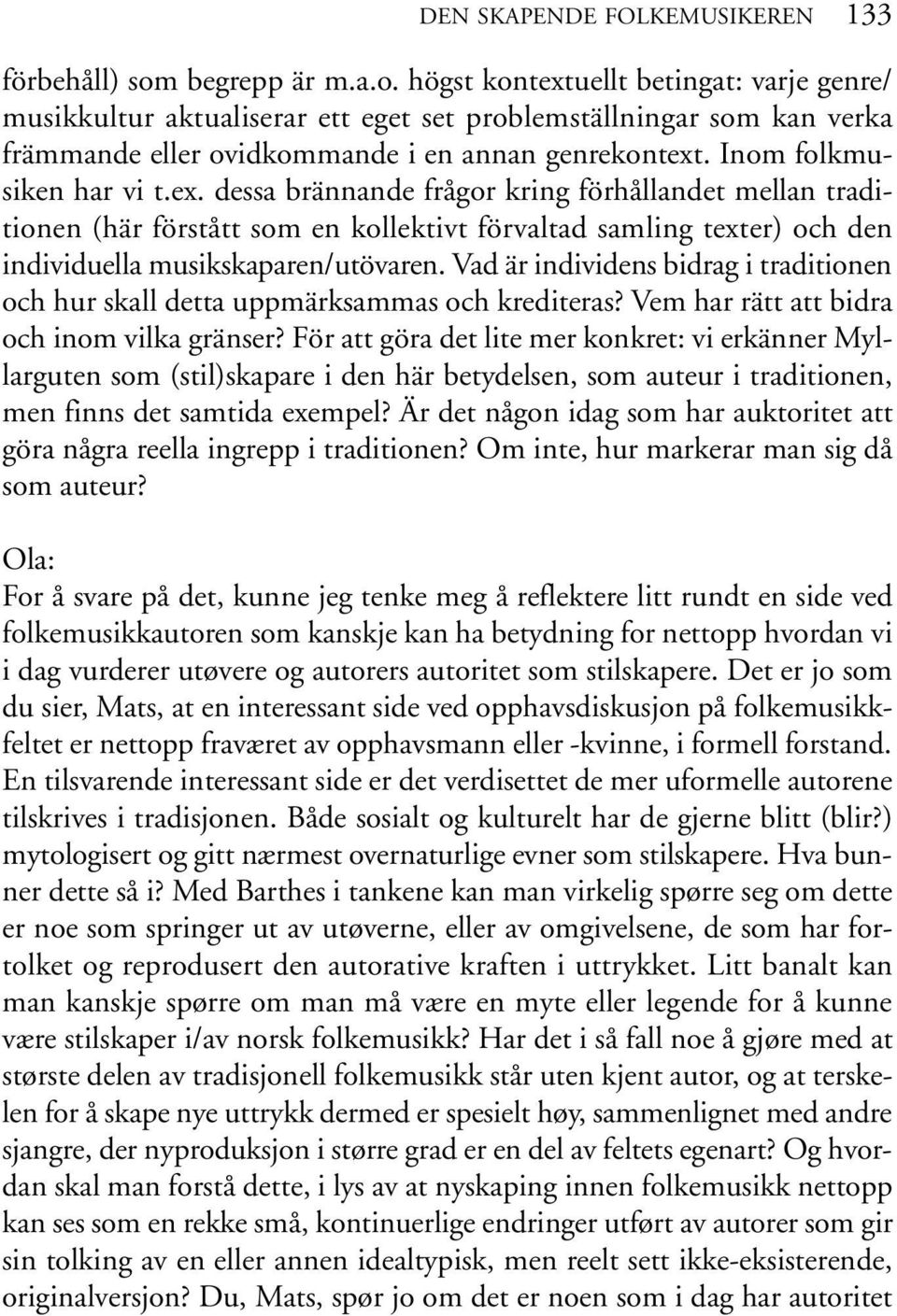 Inom folkmusiken har vi t.ex. dessa brännande frågor kring förhållandet mellan traditionen (här förstått som en kollektivt förvaltad samling texter) och den individuella musikskaparen/utövaren.