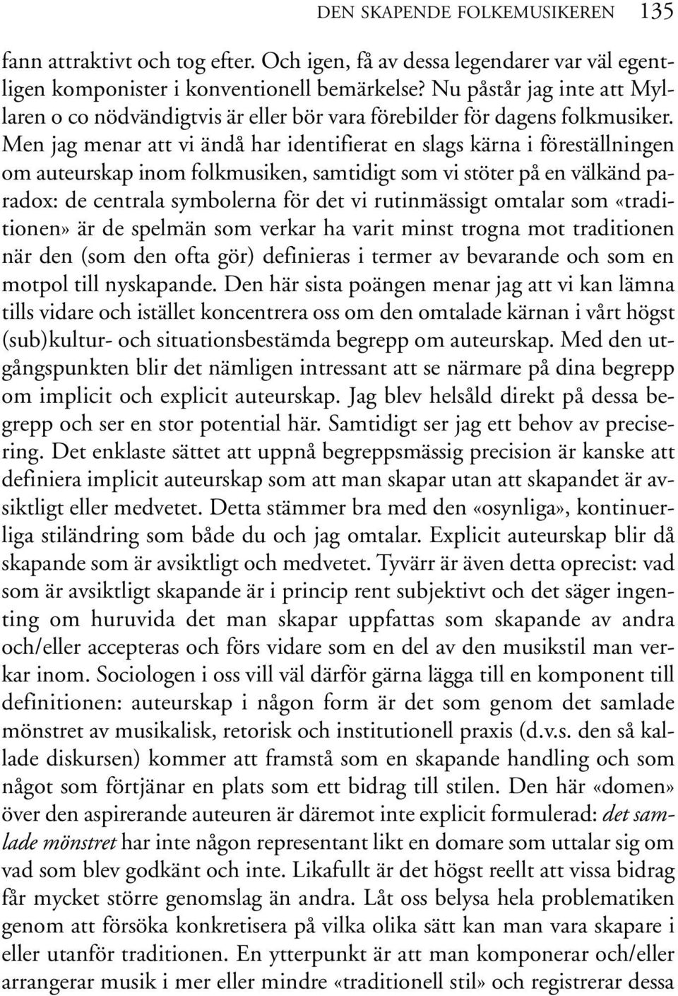 Men jag menar att vi ändå har identifierat en slags kärna i föreställningen om auteurskap inom folkmusiken, samtidigt som vi stöter på en välkänd paradox: de centrala symbolerna för det vi