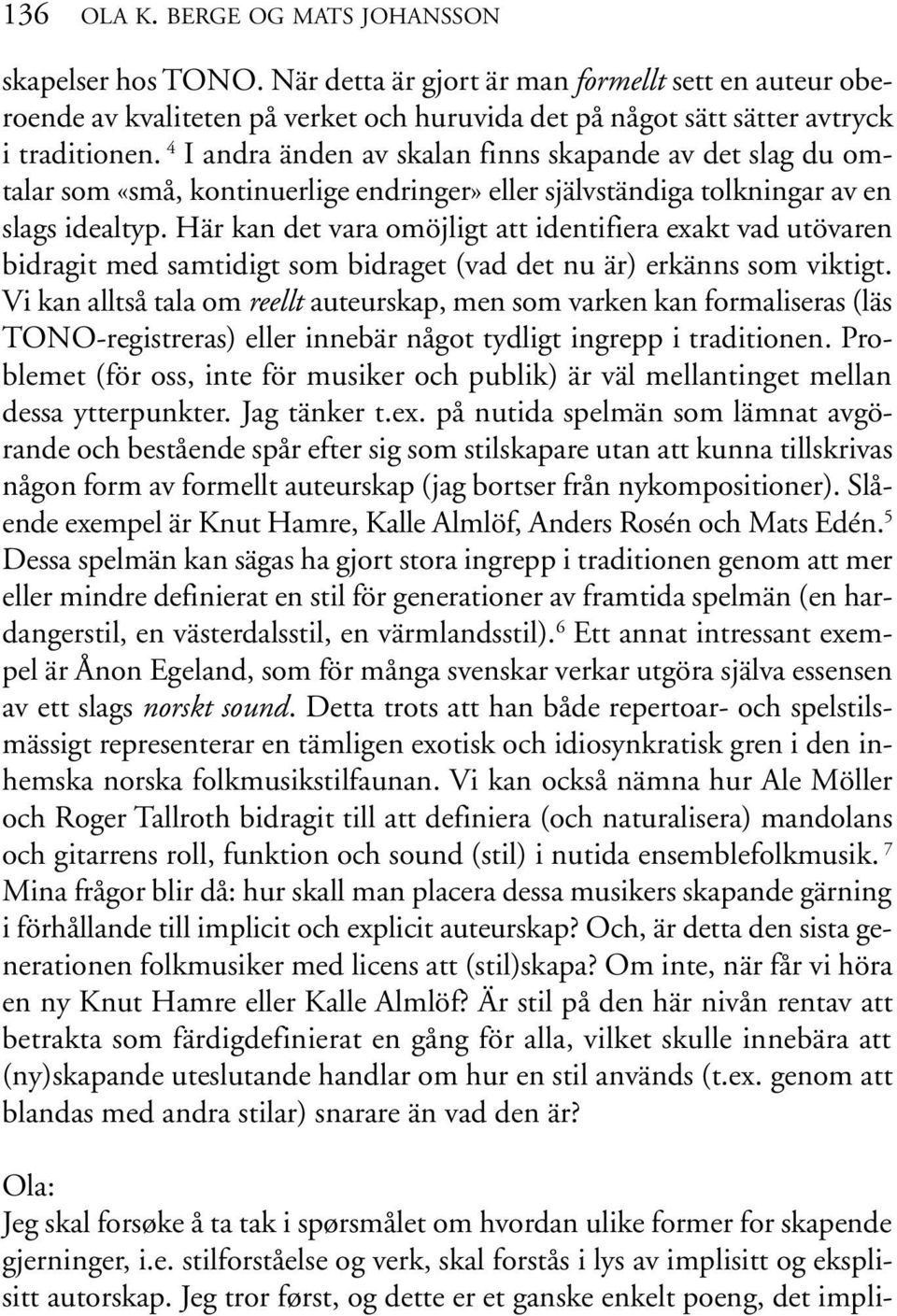 Här kan det vara omöjligt att identifiera exakt vad utövaren bidragit med samtidigt som bidraget (vad det nu är) erkänns som viktigt.