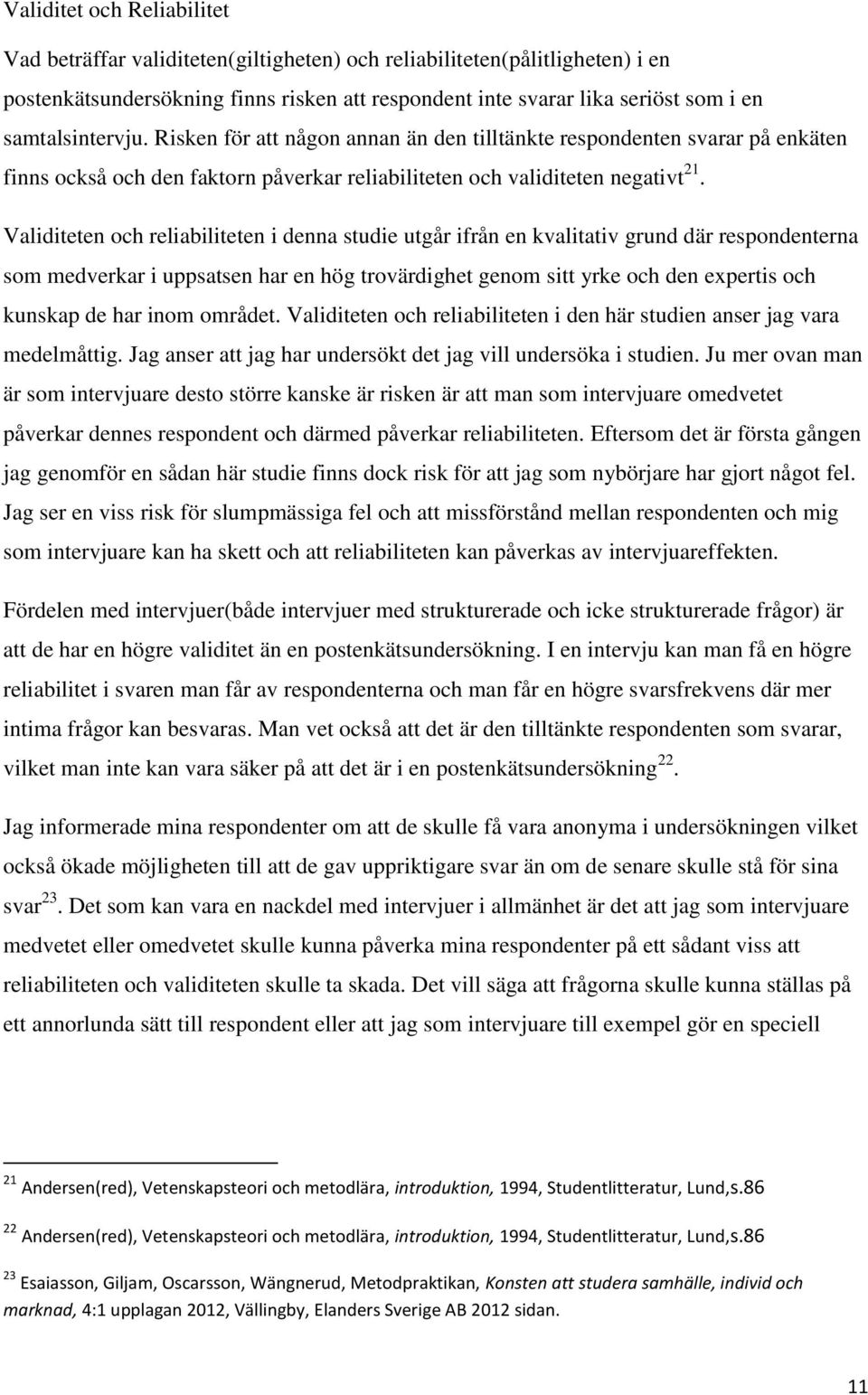 Validiteten och reliabiliteten i denna studie utgår ifrån en kvalitativ grund där respondenterna som medverkar i uppsatsen har en hög trovärdighet genom sitt yrke och den expertis och kunskap de har