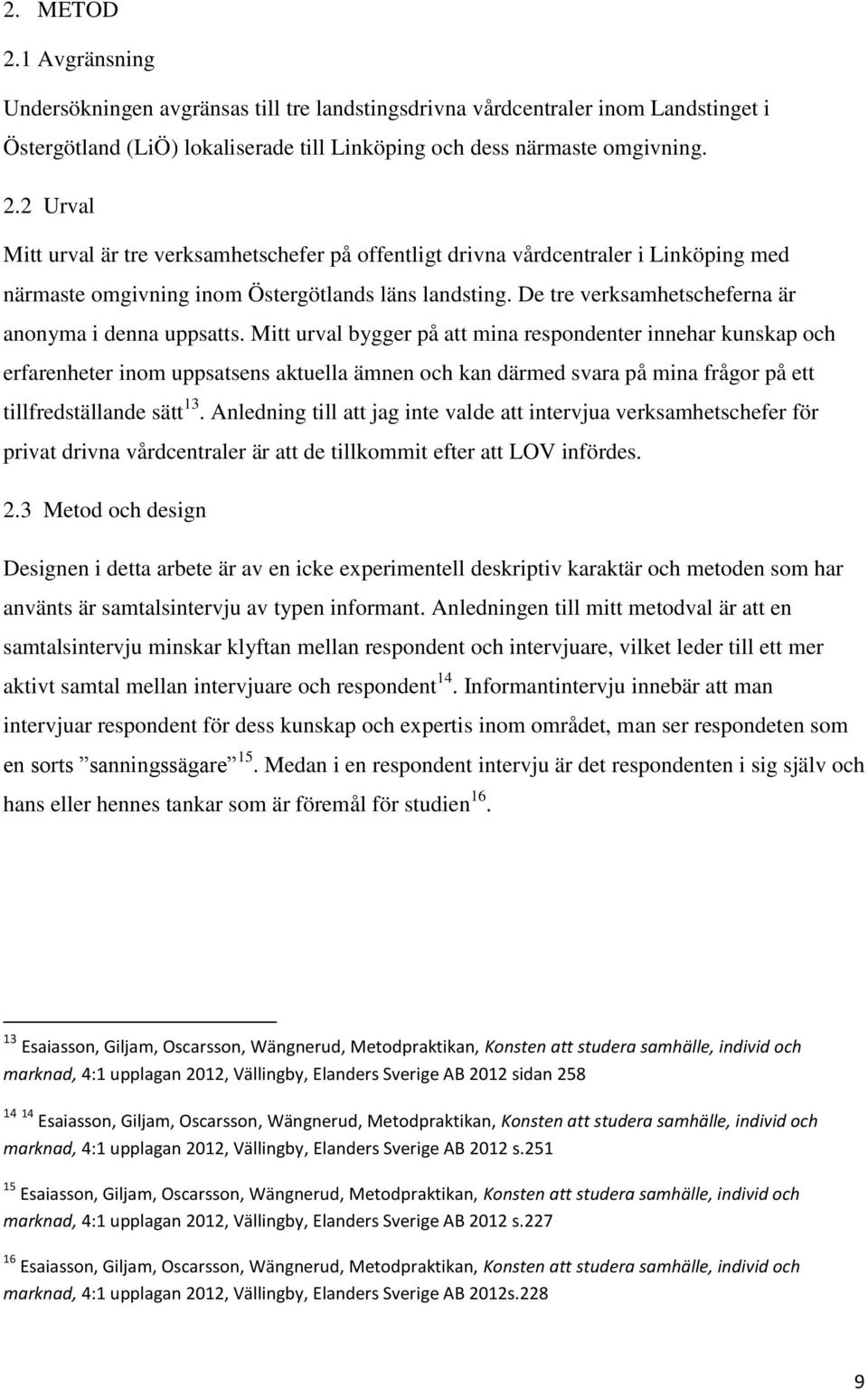 Mitt urval bygger på att mina respondenter innehar kunskap och erfarenheter inom uppsatsens aktuella ämnen och kan därmed svara på mina frågor på ett tillfredställande sätt 13.