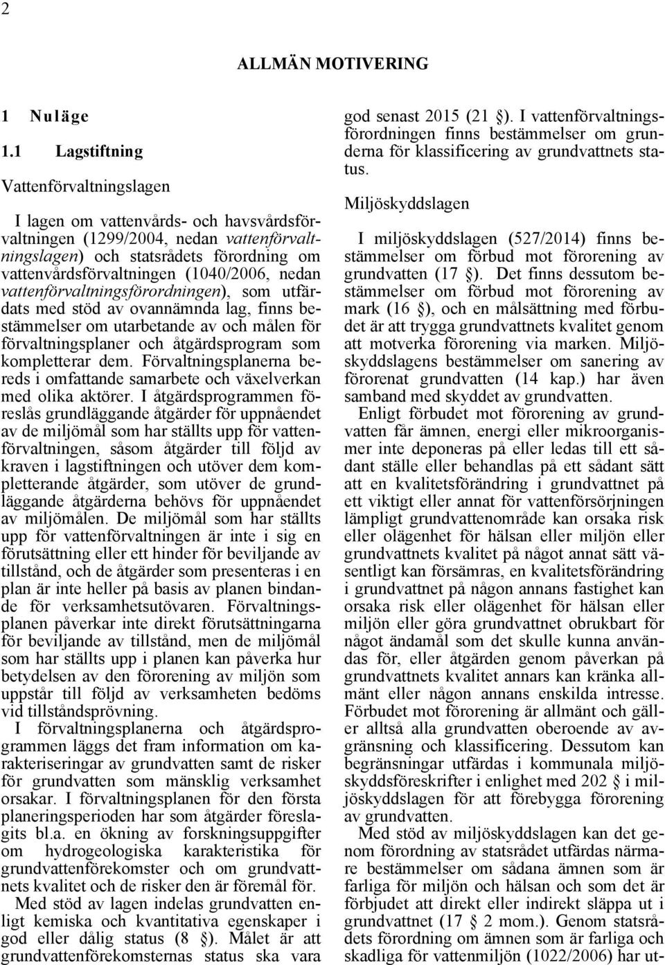 nedan vattenförvaltningsförordningen), som utfärdats med stöd av ovannämnda lag, finns bestämmelser om utarbetande av och målen för förvaltningsplaner och åtgärdsprogram som kompletterar dem.