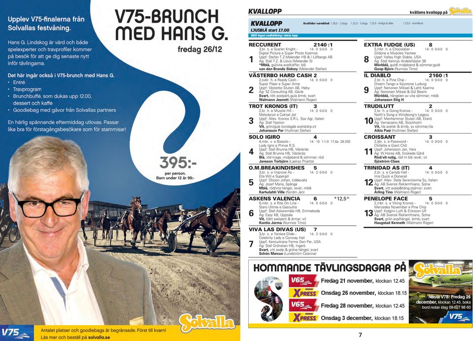 e Ready Cash - 4: 0 0-0-0 0 Super Pilaar e Super Arnie Uppf: Västerbo Stuteri AB, Heby Äg: SZ Consulting AB, Gävle Svart, rött axelparti,gula ärmb; svart Walmann Jeanett (Walmann Roger) TROT KRONOS