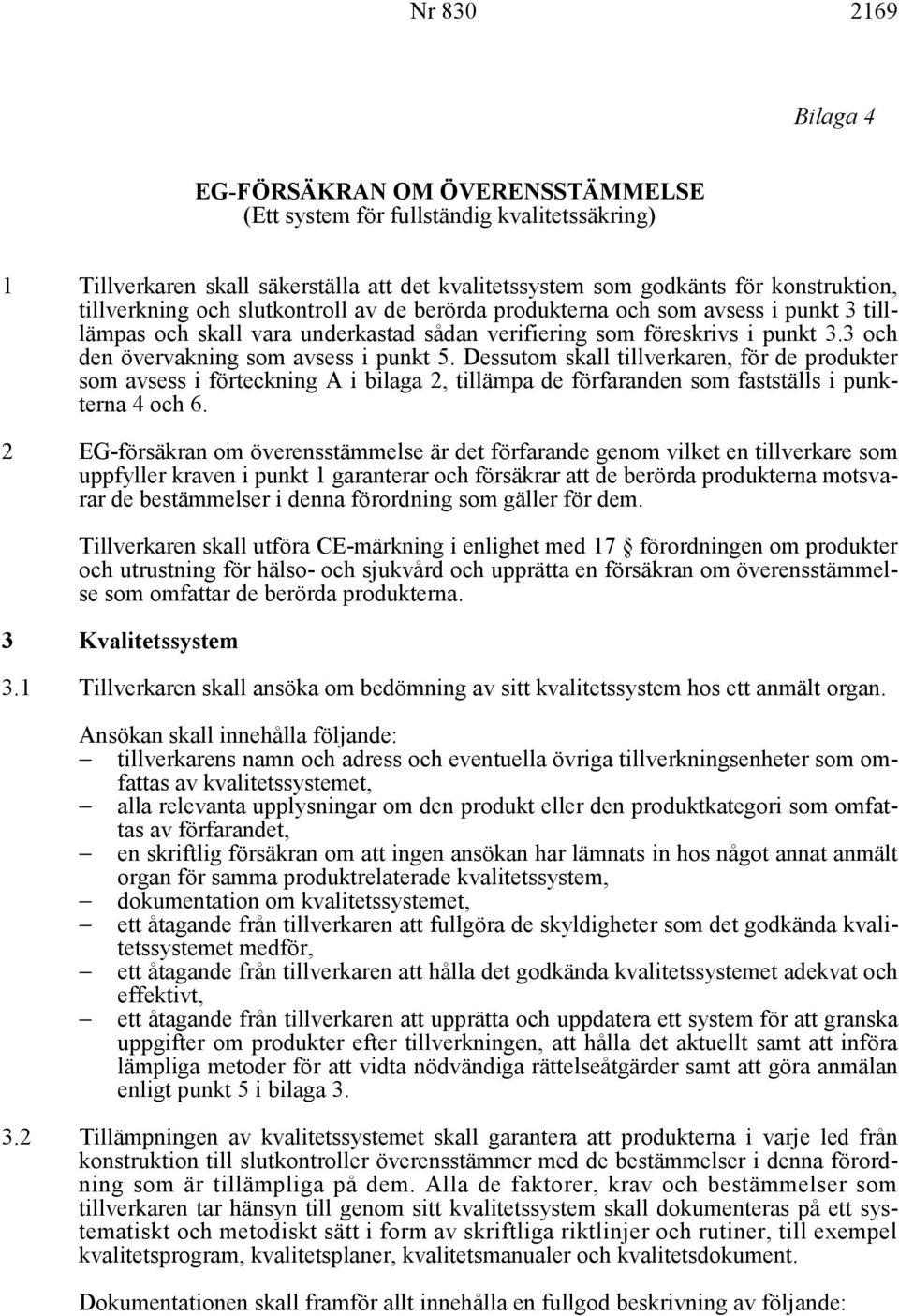 3 och den övervakning som avsess i punkt 5. Dessutom skall tillverkaren, för de produkter som avsess i förteckning A i bilaga 2, tillämpa de förfaranden som fastställs i punkterna 4 och 6.