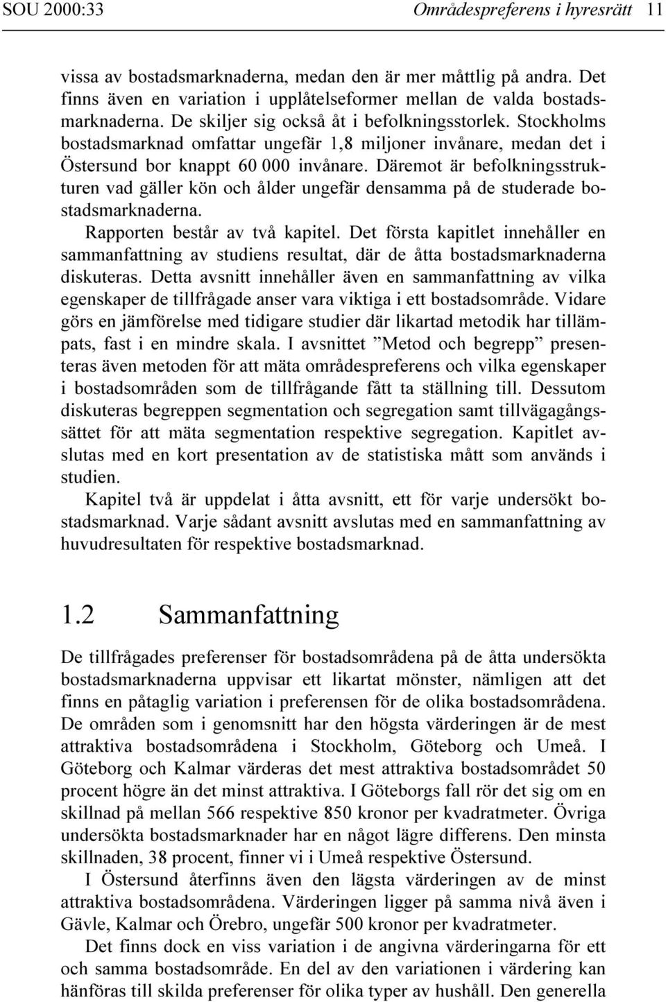 Däremot är befolkningsstrukturen vad gäller kön och ålder ungefär densamma på de studerade bostadsmarknaderna. Rapporten består av två kapitel.