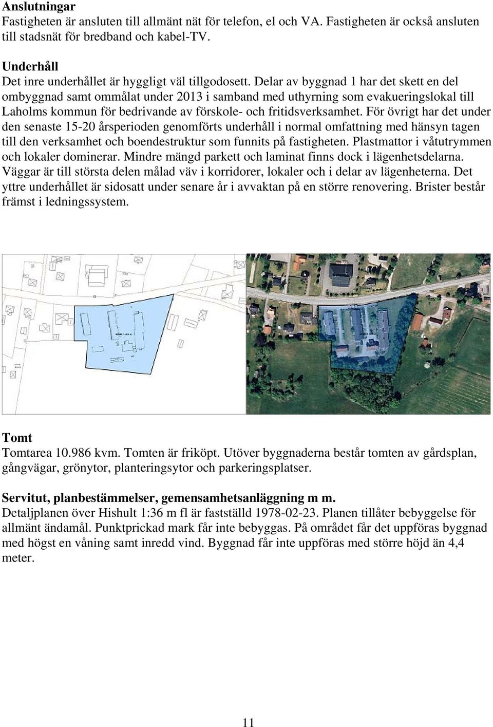 Delar av byggnad 1 har det skett en del ombyggnad samt ommålat under 2013 i samband med uthyrning som evakueringslokal till Laholms kommun för bedrivande av förskole- och fritidsverksamhet.