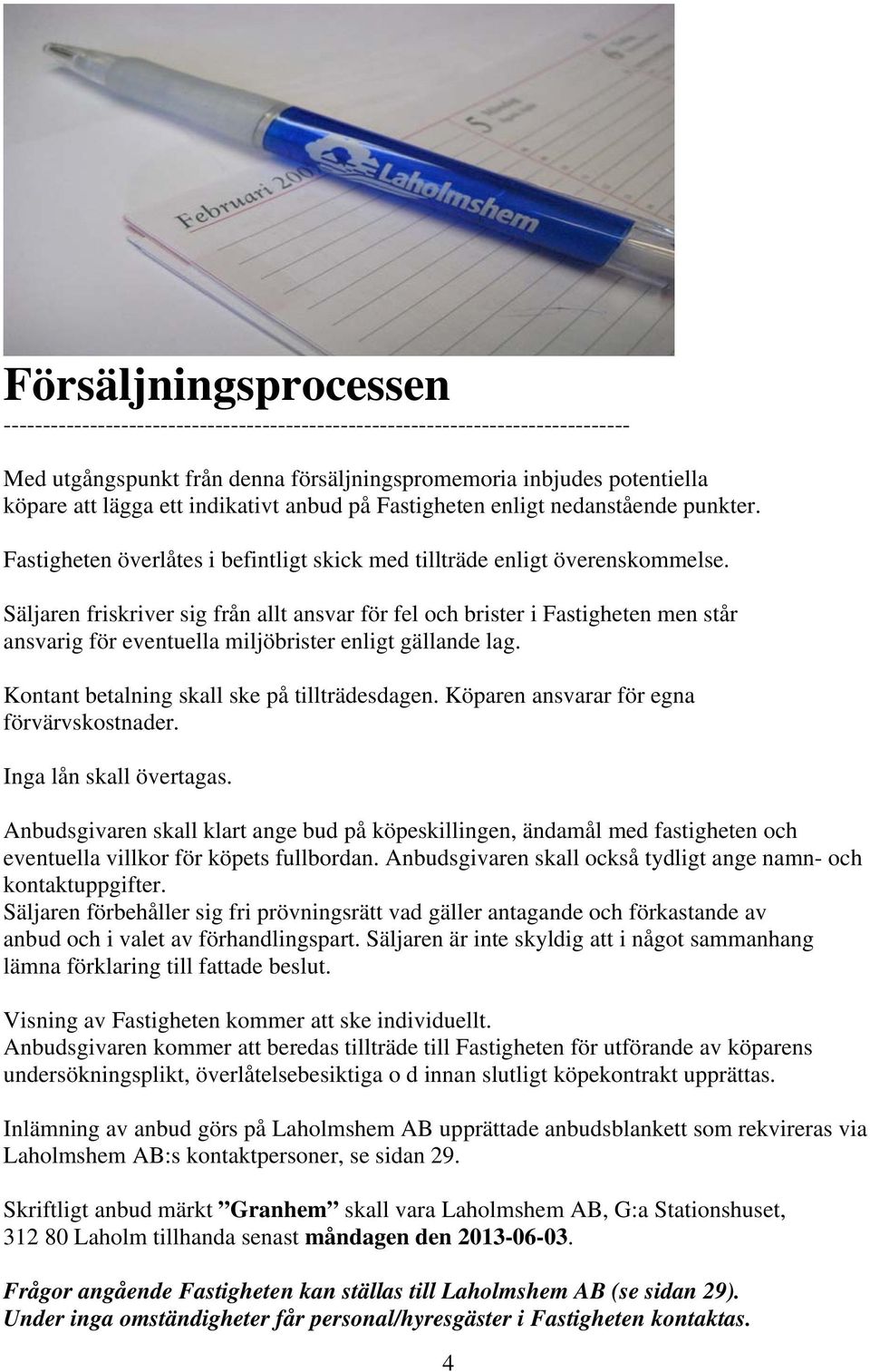 Säljaren friskriver sig från allt ansvar för fel och brister i Fastigheten men står ansvarig för eventuella miljöbrister enligt gällande lag. Kontant betalning skall ske på tillträdesdagen.