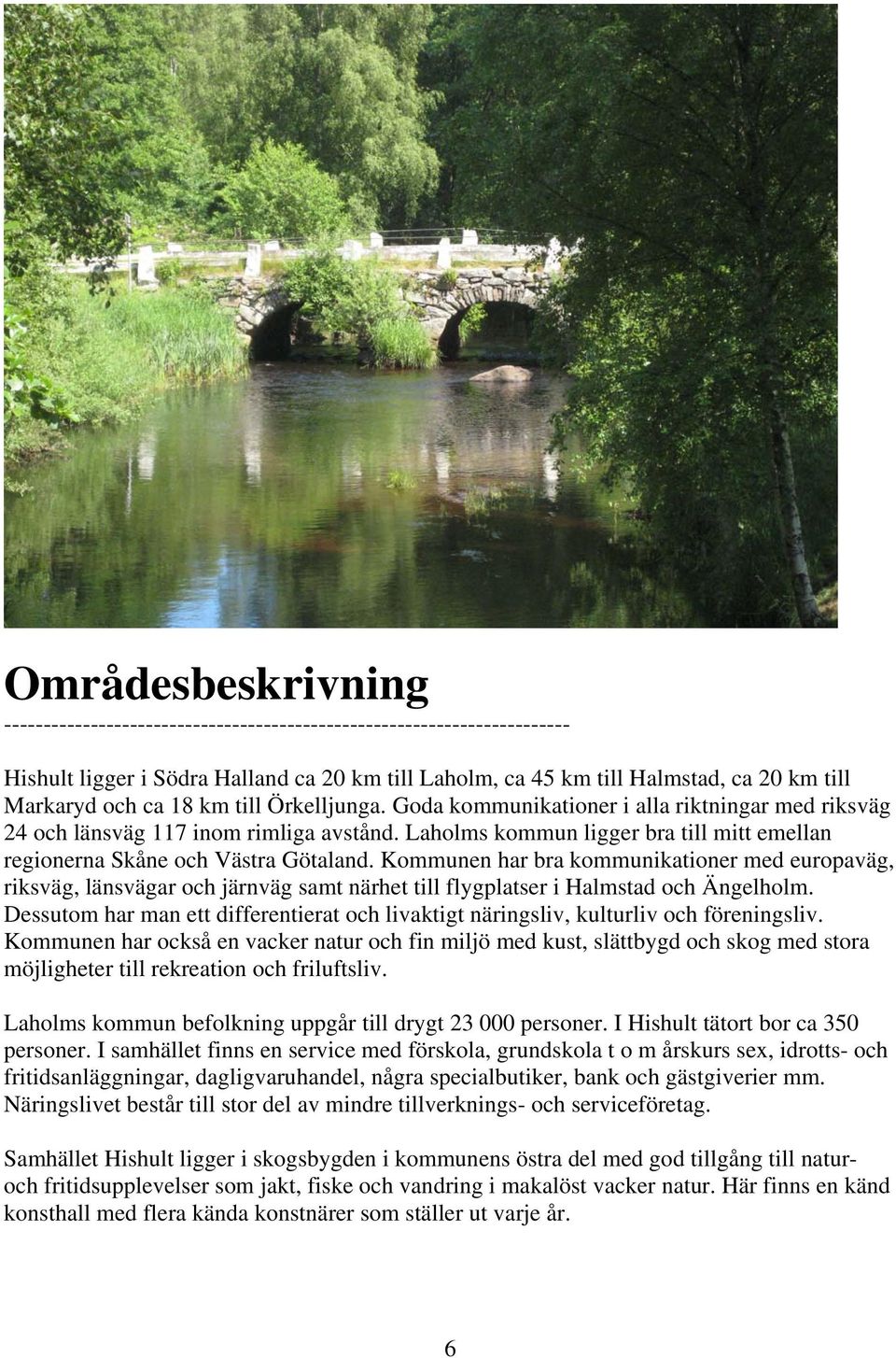 Kommunen har bra kommunikationer med europaväg, riksväg, länsvägar och järnväg samt närhet till flygplatser i Halmstad och Ängelholm.