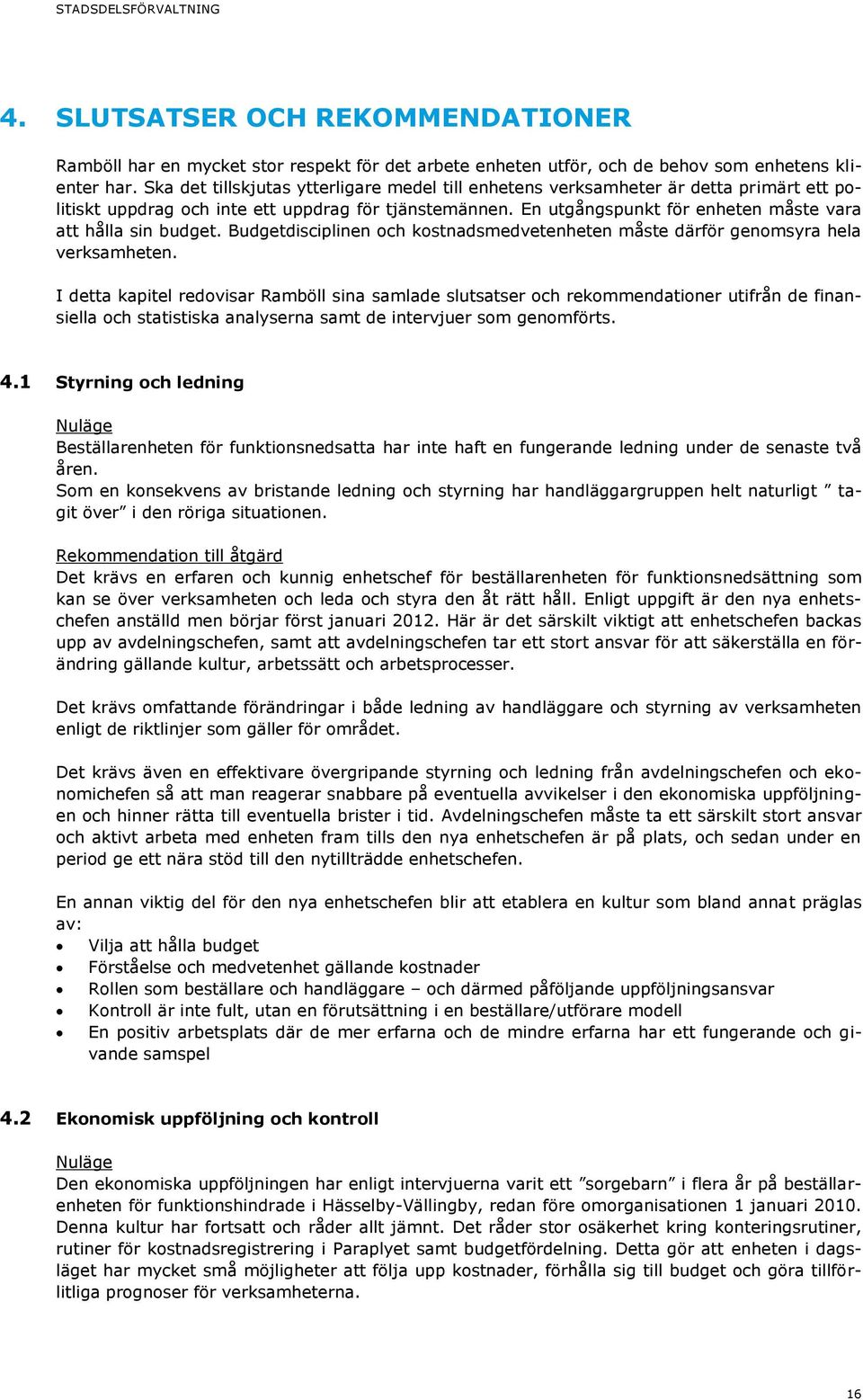 En utgångspunkt för enheten måste vara att hålla sin budget. Budgetdisciplinen och kostnadsmedvetenheten måste därför genomsyra hela verksamheten.